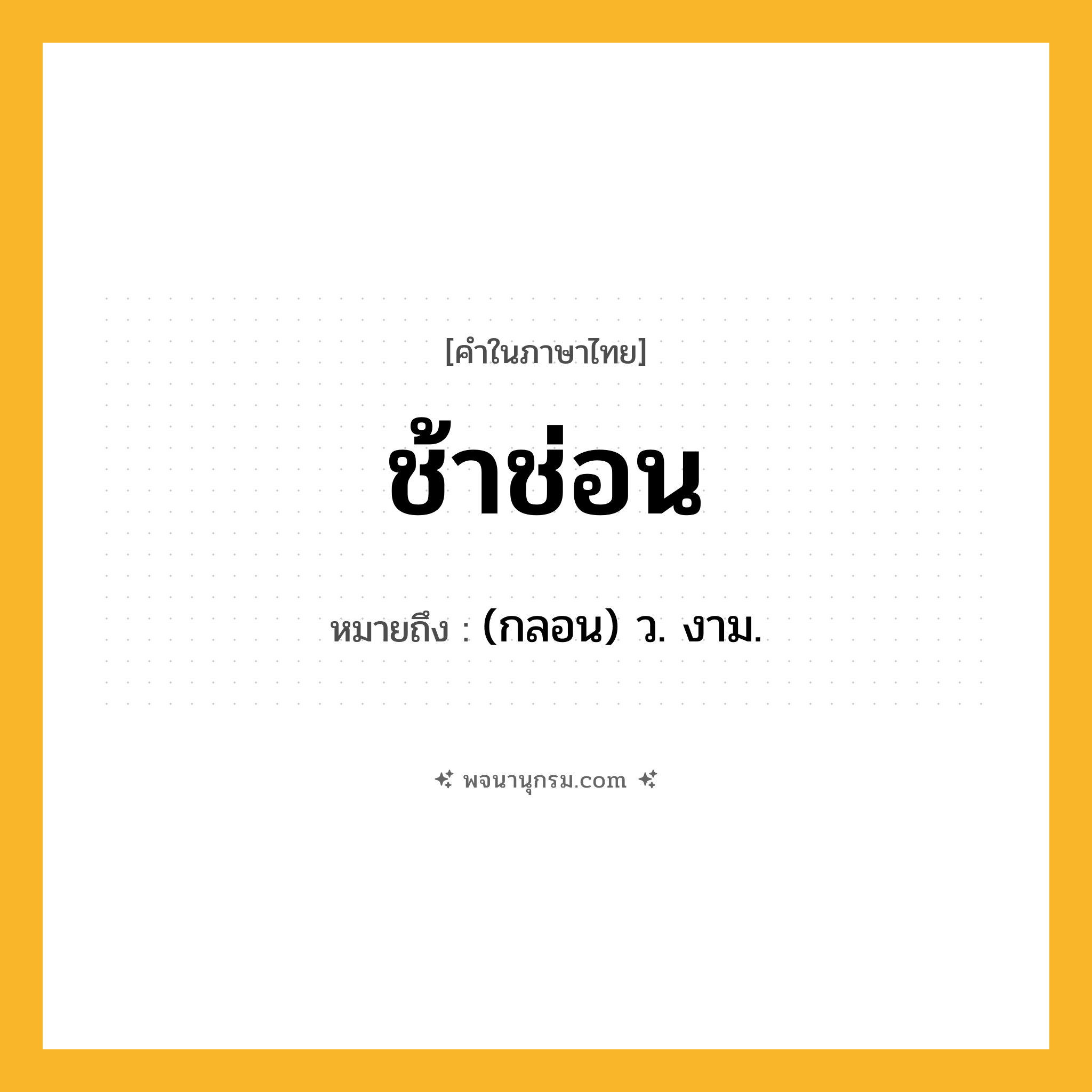 ช้าช่อน ความหมาย หมายถึงอะไร?, คำในภาษาไทย ช้าช่อน หมายถึง (กลอน) ว. งาม.