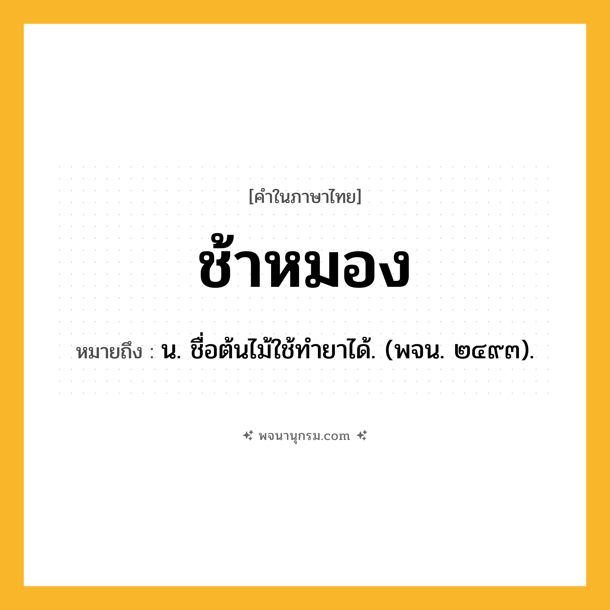 ช้าหมอง ความหมาย หมายถึงอะไร?, คำในภาษาไทย ช้าหมอง หมายถึง น. ชื่อต้นไม้ใช้ทํายาได้. (พจน. ๒๔๙๓).