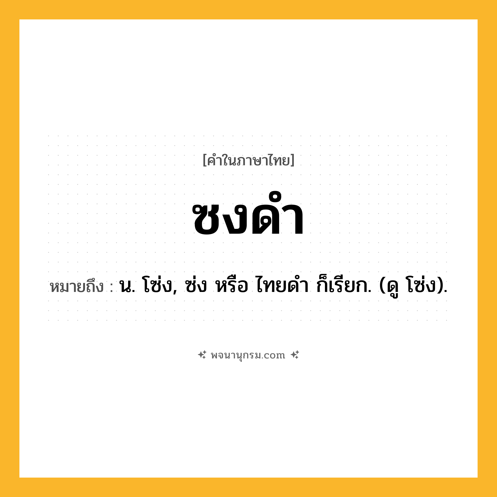 ซงดำ ความหมาย หมายถึงอะไร?, คำในภาษาไทย ซงดำ หมายถึง น. โซ่ง, ซ่ง หรือ ไทยดํา ก็เรียก. (ดู โซ่ง).
