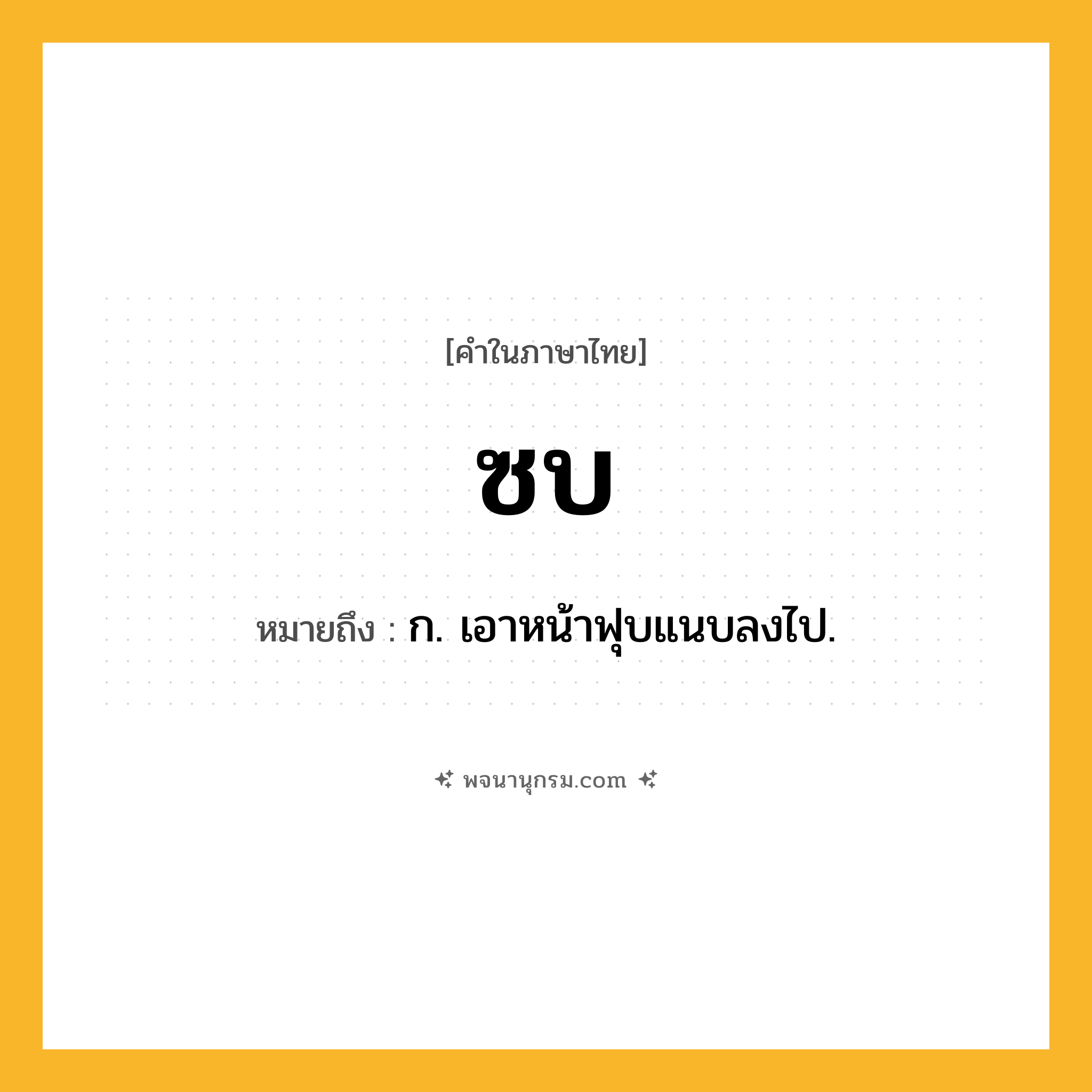 ซบ ความหมาย หมายถึงอะไร?, คำในภาษาไทย ซบ หมายถึง ก. เอาหน้าฟุบแนบลงไป.