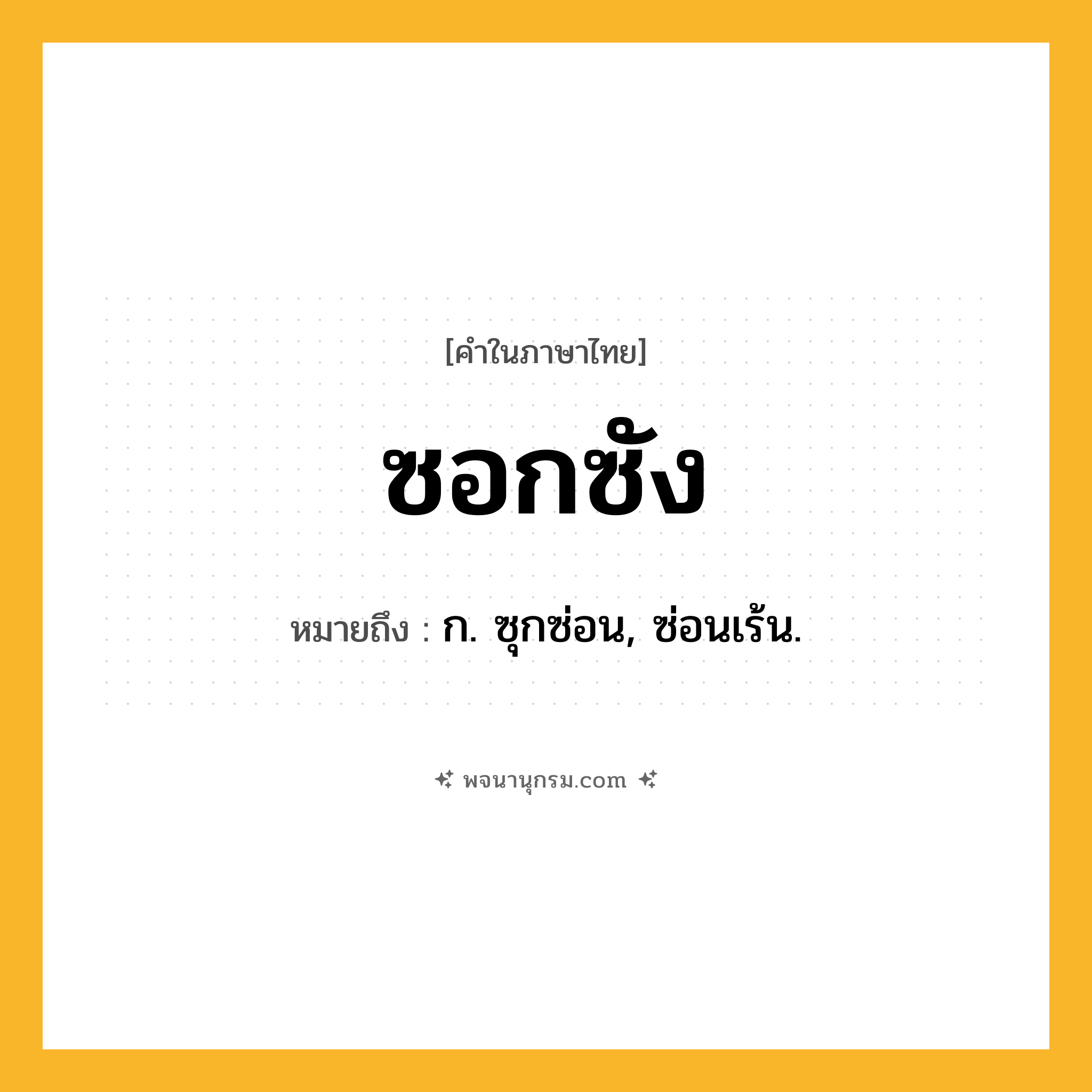 ซอกซัง ความหมาย หมายถึงอะไร?, คำในภาษาไทย ซอกซัง หมายถึง ก. ซุกซ่อน, ซ่อนเร้น.