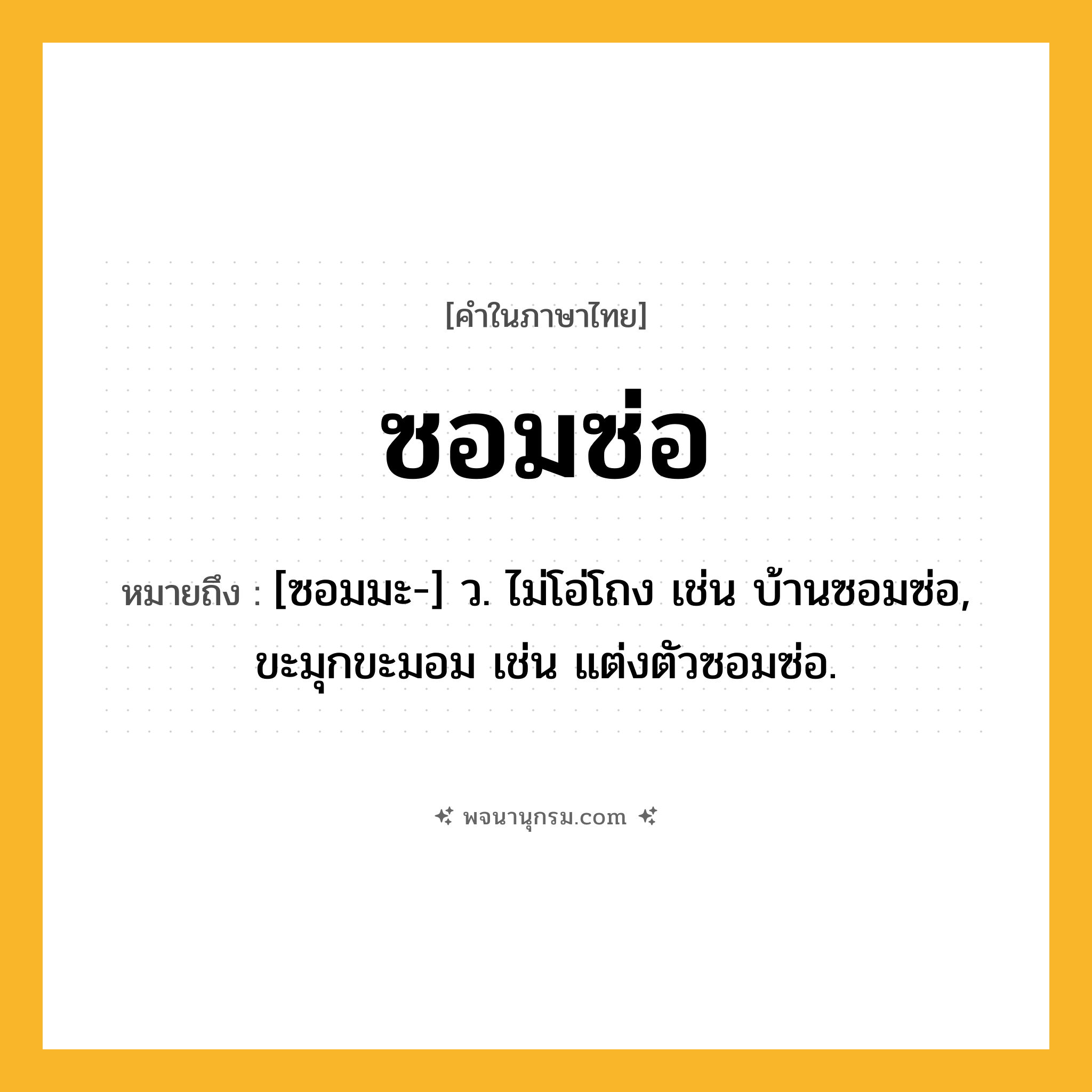 ซอมซ่อ ความหมาย หมายถึงอะไร?, คำในภาษาไทย ซอมซ่อ หมายถึง [ซอมมะ-] ว. ไม่โอ่โถง เช่น บ้านซอมซ่อ, ขะมุกขะมอม เช่น แต่งตัวซอมซ่อ.