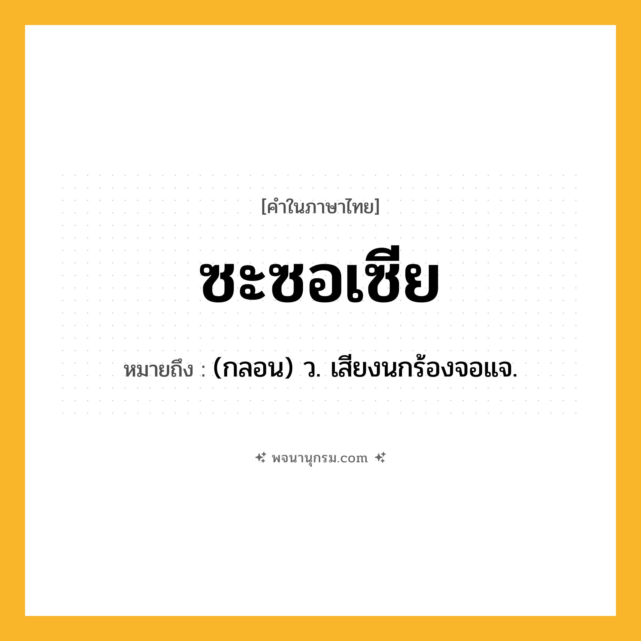 ซะซอเซีย ความหมาย หมายถึงอะไร?, คำในภาษาไทย ซะซอเซีย หมายถึง (กลอน) ว. เสียงนกร้องจอแจ.