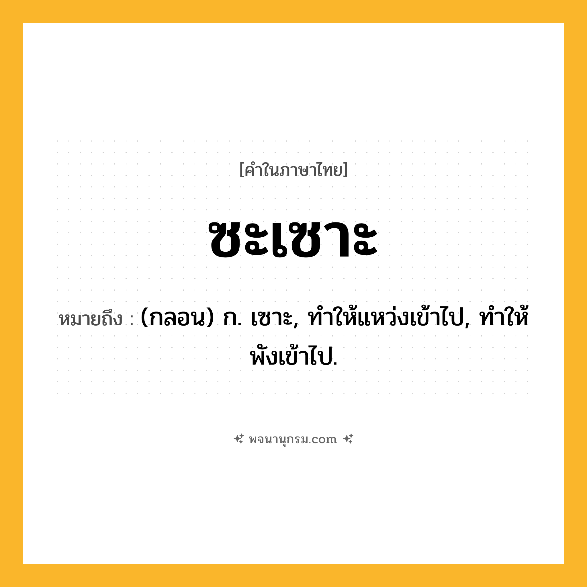 ซะเซาะ ความหมาย หมายถึงอะไร?, คำในภาษาไทย ซะเซาะ หมายถึง (กลอน) ก. เซาะ, ทําให้แหว่งเข้าไป, ทําให้พังเข้าไป.
