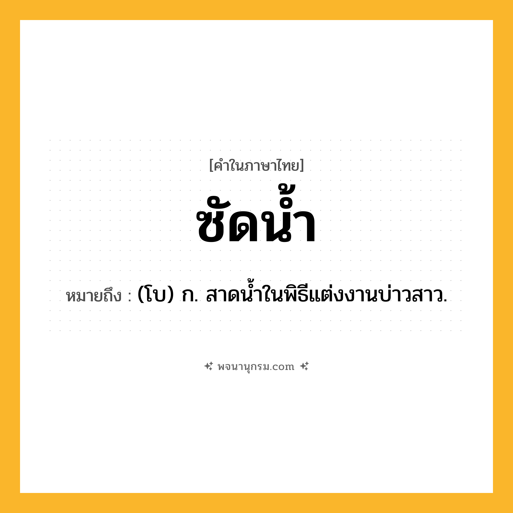 ซัดน้ำ ความหมาย หมายถึงอะไร?, คำในภาษาไทย ซัดน้ำ หมายถึง (โบ) ก. สาดนํ้าในพิธีแต่งงานบ่าวสาว.