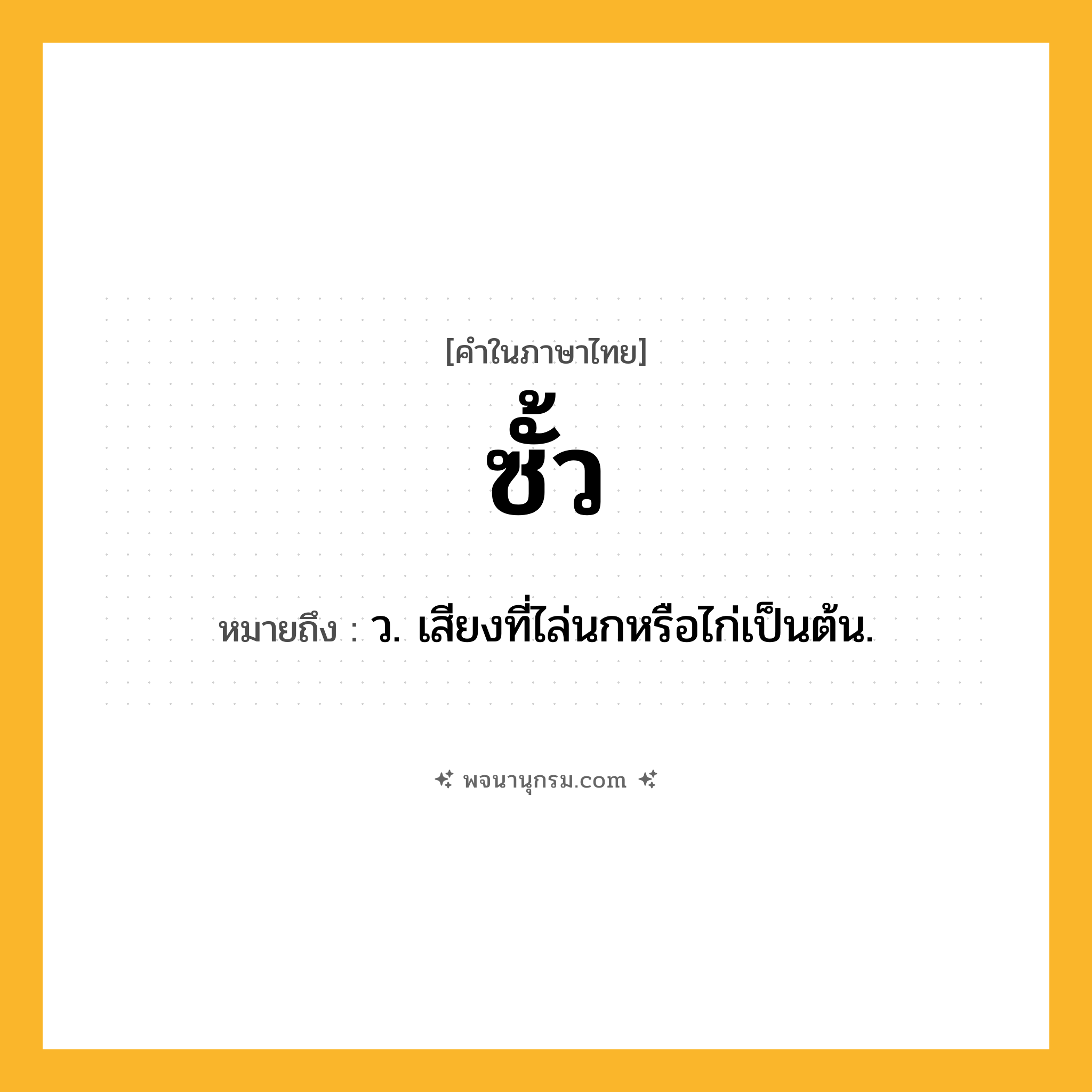 ซั้ว ความหมาย หมายถึงอะไร?, คำในภาษาไทย ซั้ว หมายถึง ว. เสียงที่ไล่นกหรือไก่เป็นต้น.