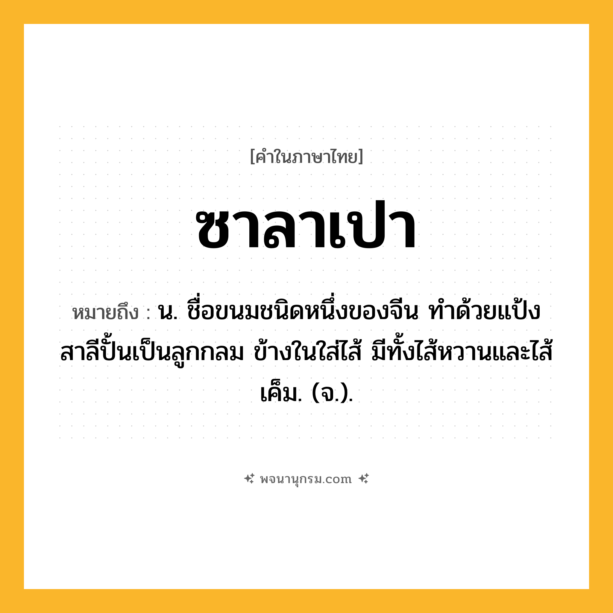 ซาลาเปา ความหมาย หมายถึงอะไร?, คำในภาษาไทย ซาลาเปา หมายถึง น. ชื่อขนมชนิดหนึ่งของจีน ทําด้วยแป้งสาลีปั้นเป็นลูกกลม ข้างในใส่ไส้ มีทั้งไส้หวานและไส้เค็ม. (จ.).