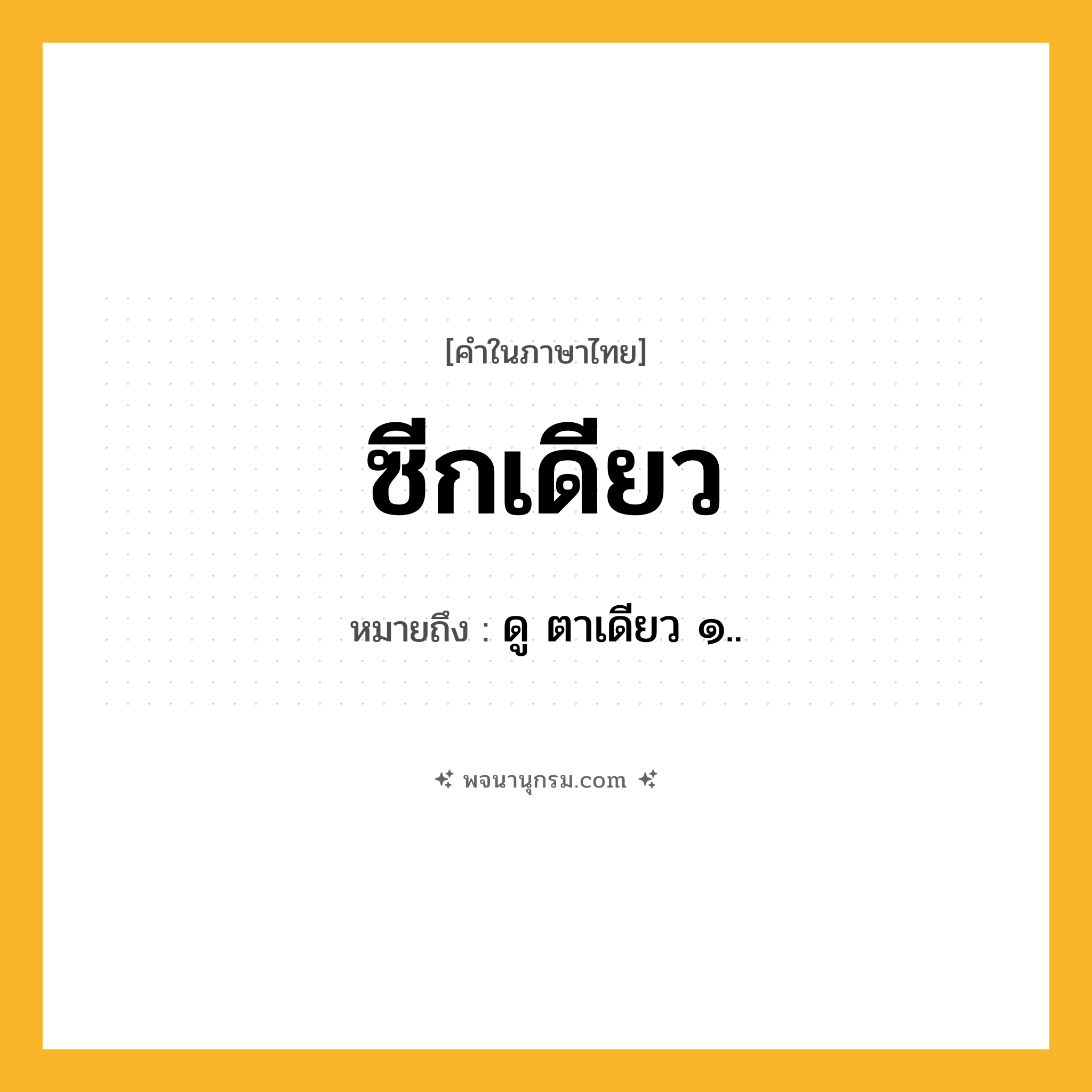 ซีกเดียว ความหมาย หมายถึงอะไร?, คำในภาษาไทย ซีกเดียว หมายถึง ดู ตาเดียว ๑..