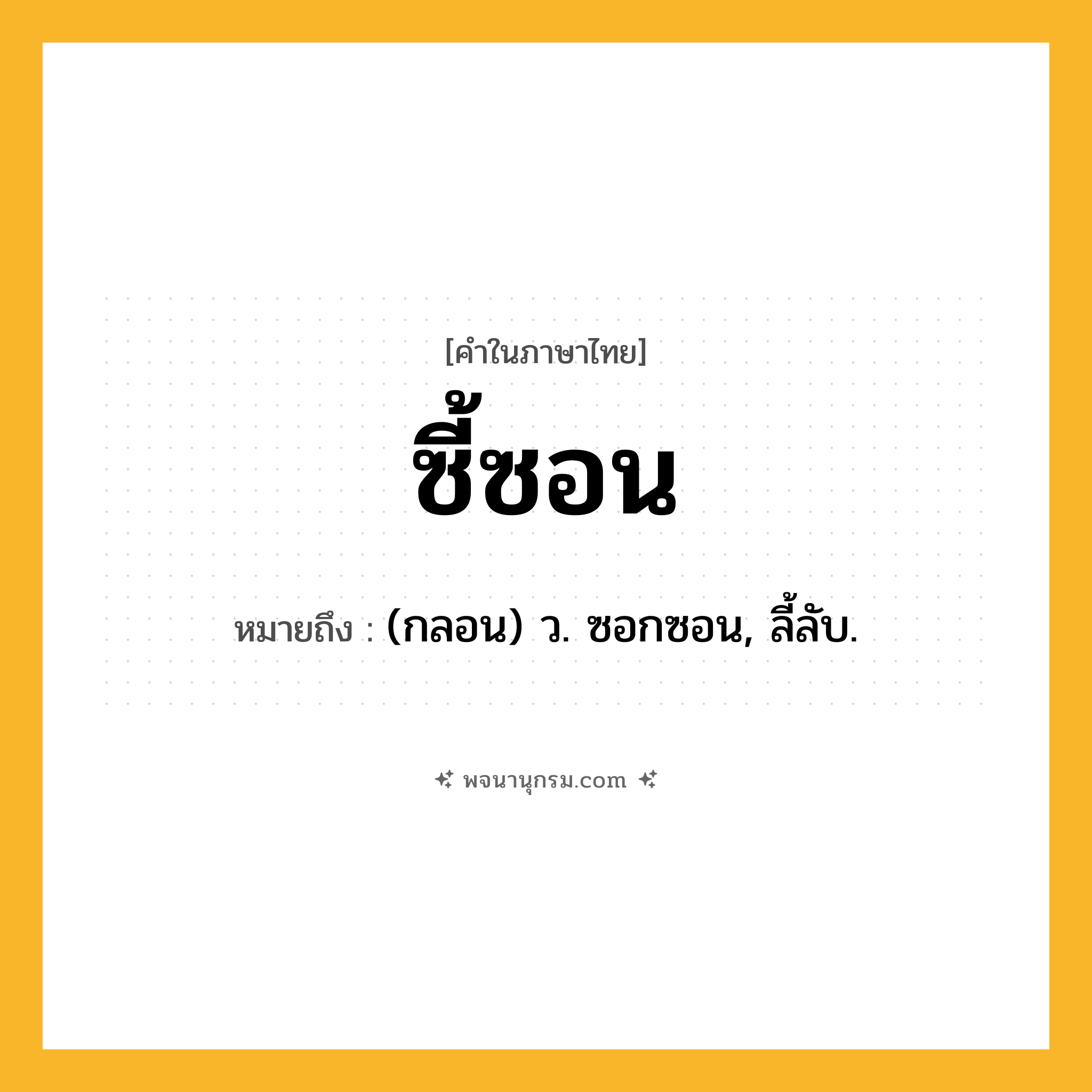 ซี้ซอน ความหมาย หมายถึงอะไร?, คำในภาษาไทย ซี้ซอน หมายถึง (กลอน) ว. ซอกซอน, ลี้ลับ.