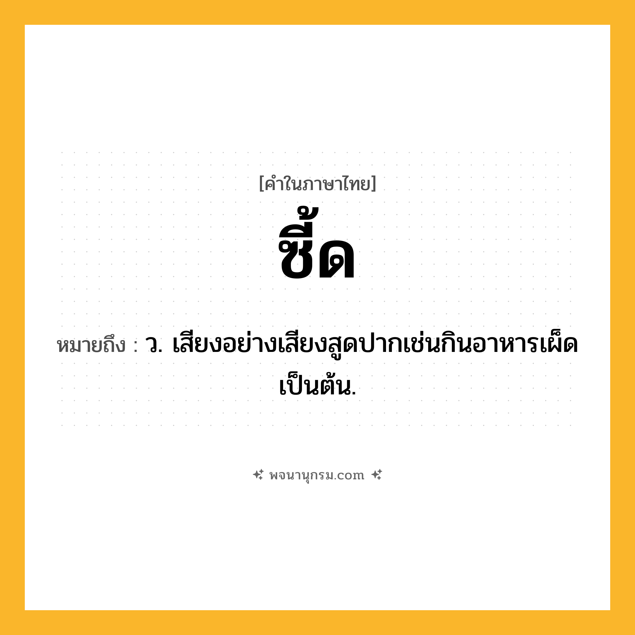 ซี้ด ความหมาย หมายถึงอะไร?, คำในภาษาไทย ซี้ด หมายถึง ว. เสียงอย่างเสียงสูดปากเช่นกินอาหารเผ็ดเป็นต้น.