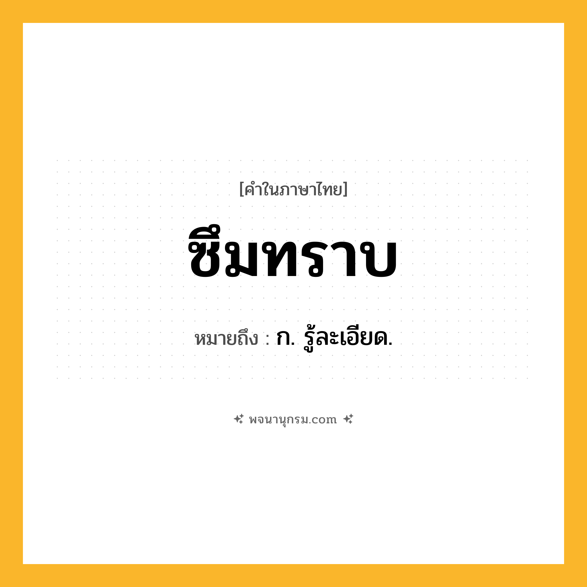 ซึมทราบ ความหมาย หมายถึงอะไร?, คำในภาษาไทย ซึมทราบ หมายถึง ก. รู้ละเอียด.
