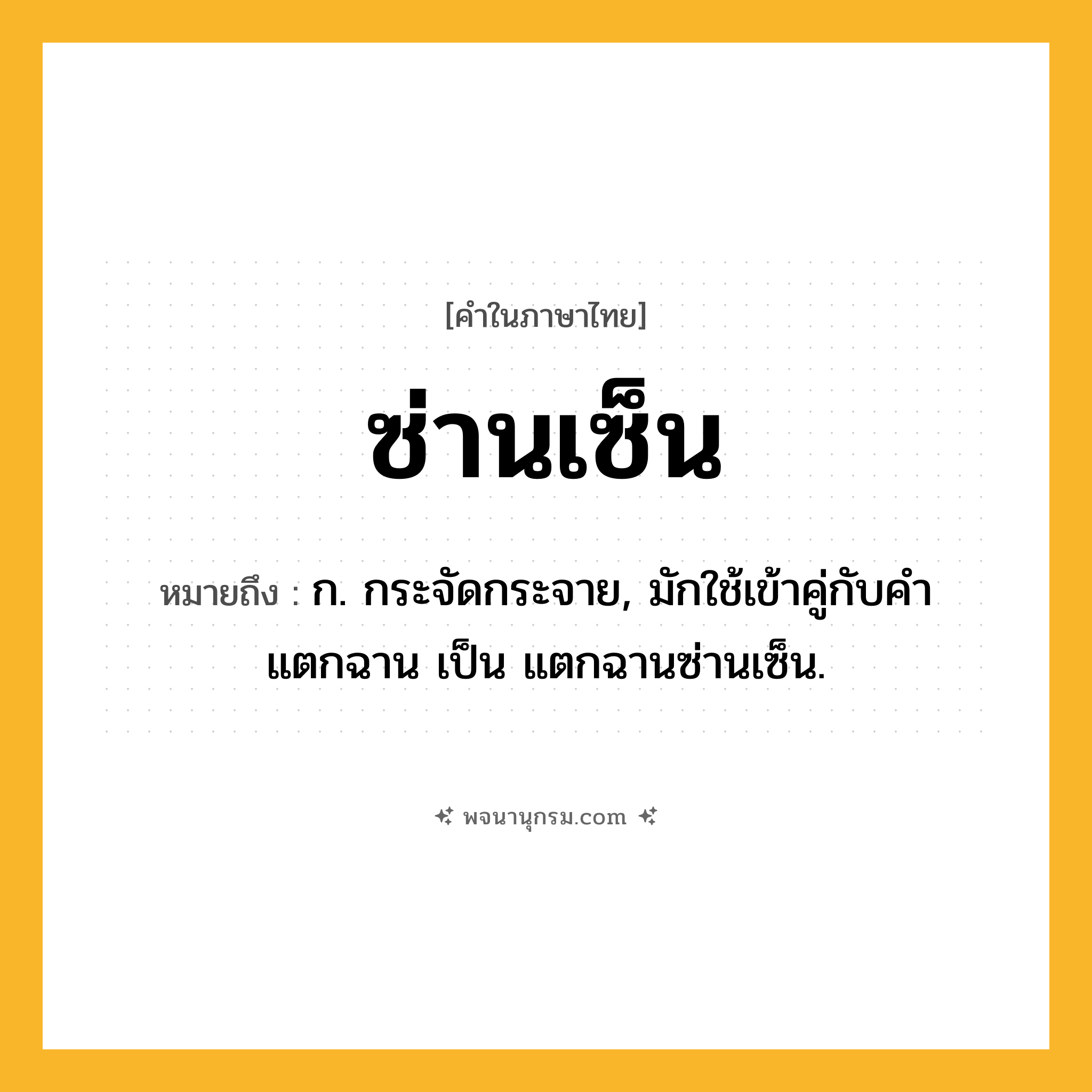 ซ่านเซ็น ความหมาย หมายถึงอะไร?, คำในภาษาไทย ซ่านเซ็น หมายถึง ก. กระจัดกระจาย, มักใช้เข้าคู่กับคำ แตกฉาน เป็น แตกฉานซ่านเซ็น.