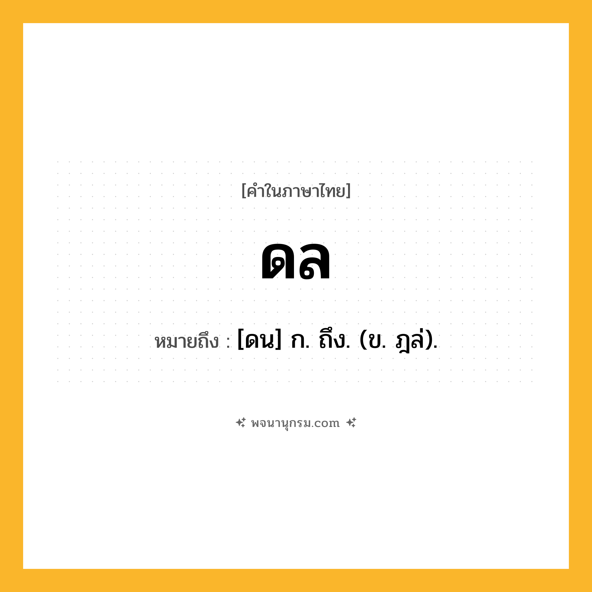 ดล ความหมาย หมายถึงอะไร?, คำในภาษาไทย ดล หมายถึง [ดน] ก. ถึง. (ข. ฎล่).