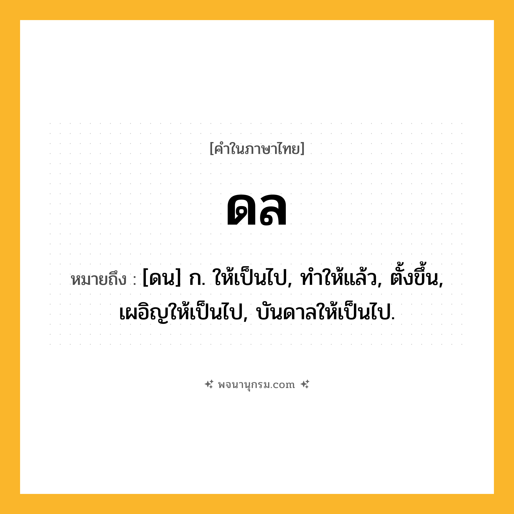 ดล ความหมาย หมายถึงอะไร?, คำในภาษาไทย ดล หมายถึง [ดน] ก. ให้เป็นไป, ทําให้แล้ว, ตั้งขึ้น, เผอิญให้เป็นไป, บันดาลให้เป็นไป.
