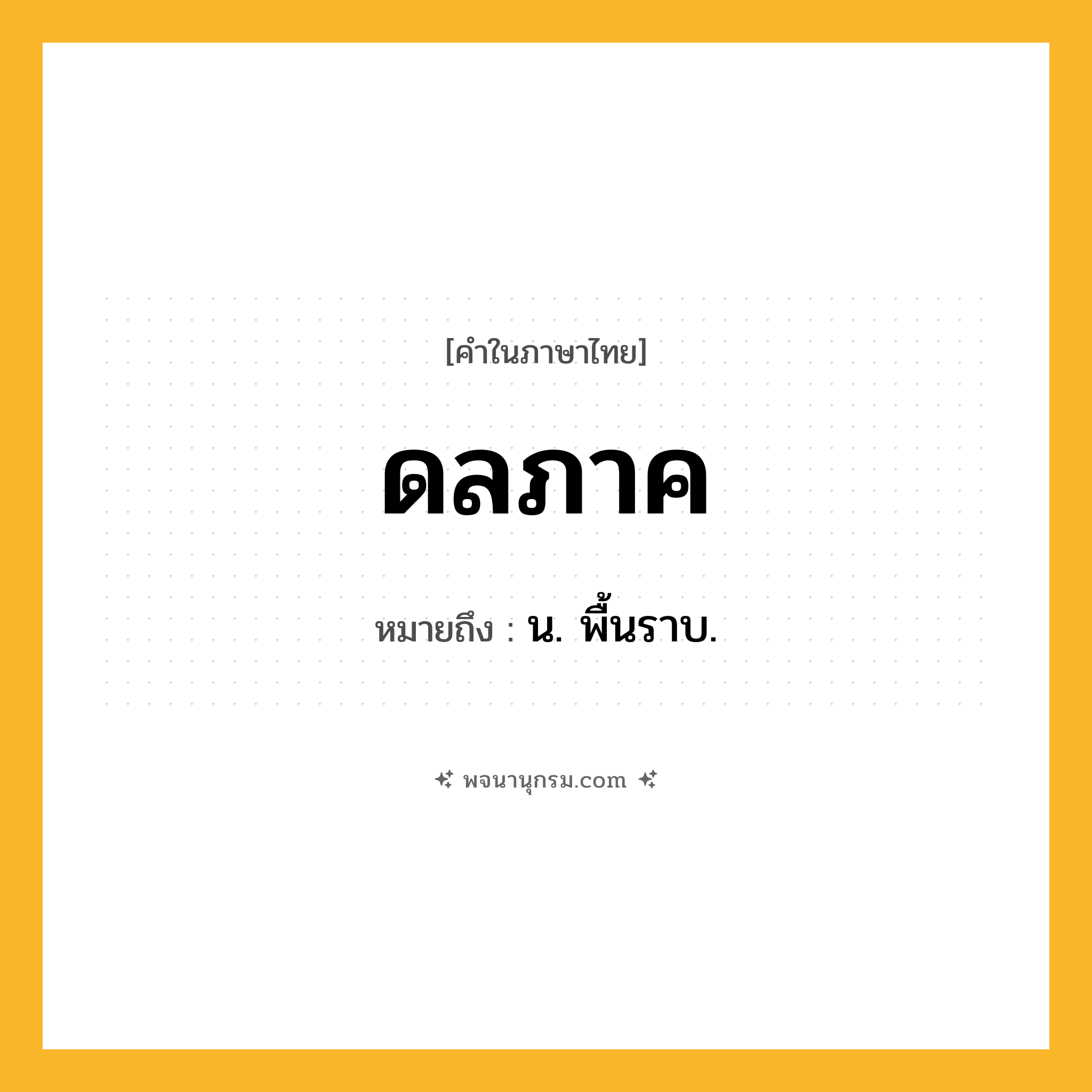 ดลภาค ความหมาย หมายถึงอะไร?, คำในภาษาไทย ดลภาค หมายถึง น. พื้นราบ.