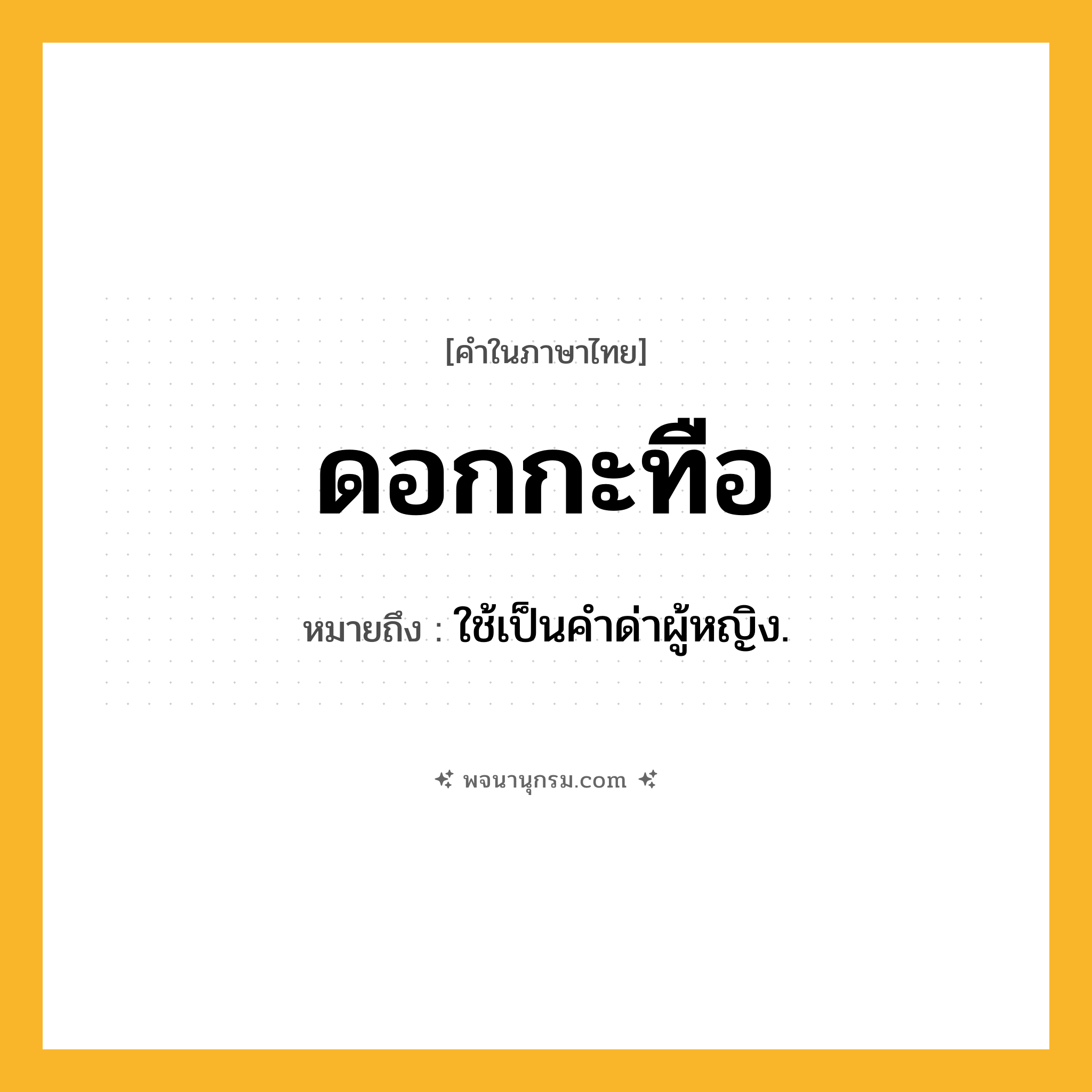 ดอกกะทือ ความหมาย หมายถึงอะไร?, คำในภาษาไทย ดอกกะทือ หมายถึง ใช้เป็นคําด่าผู้หญิง.