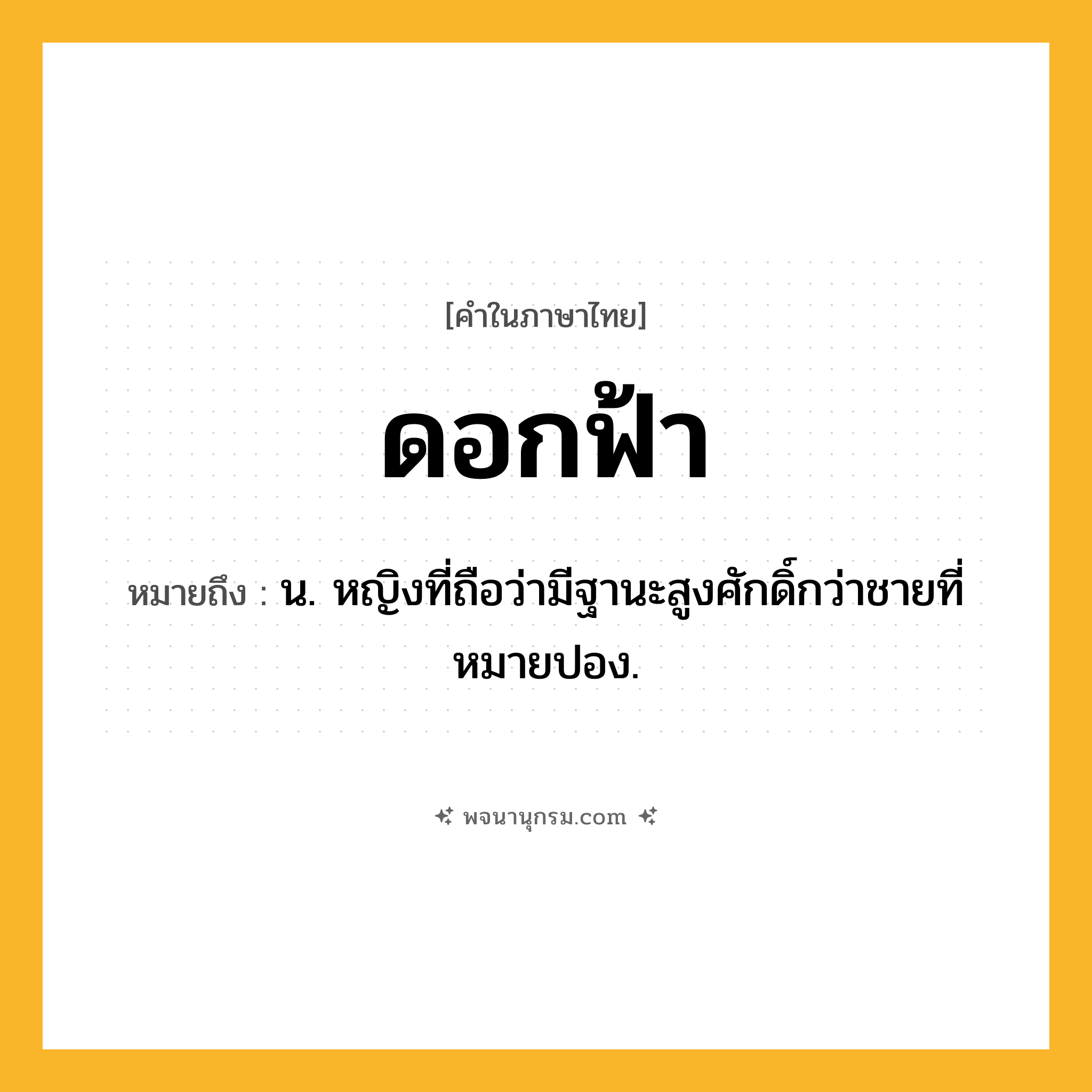 ดอกฟ้า ความหมาย หมายถึงอะไร?, คำในภาษาไทย ดอกฟ้า หมายถึง น. หญิงที่ถือว่ามีฐานะสูงศักดิ์กว่าชายที่หมายปอง.