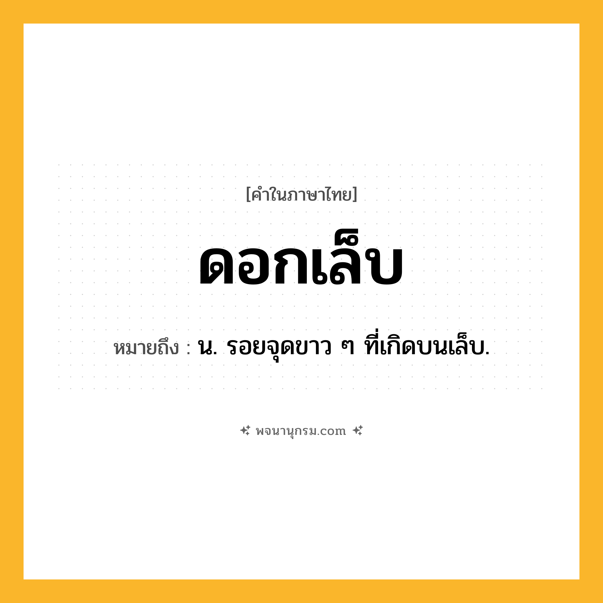 ดอกเล็บ ความหมาย หมายถึงอะไร?, คำในภาษาไทย ดอกเล็บ หมายถึง น. รอยจุดขาว ๆ ที่เกิดบนเล็บ.