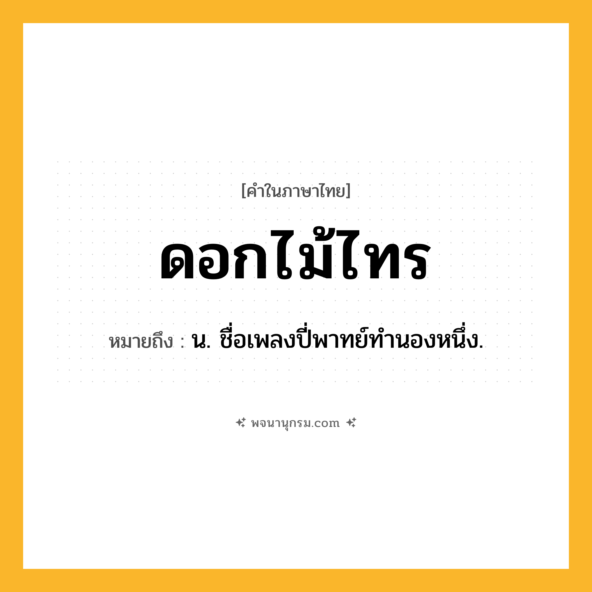 ดอกไม้ไทร ความหมาย หมายถึงอะไร?, คำในภาษาไทย ดอกไม้ไทร หมายถึง น. ชื่อเพลงปี่พาทย์ทํานองหนึ่ง.