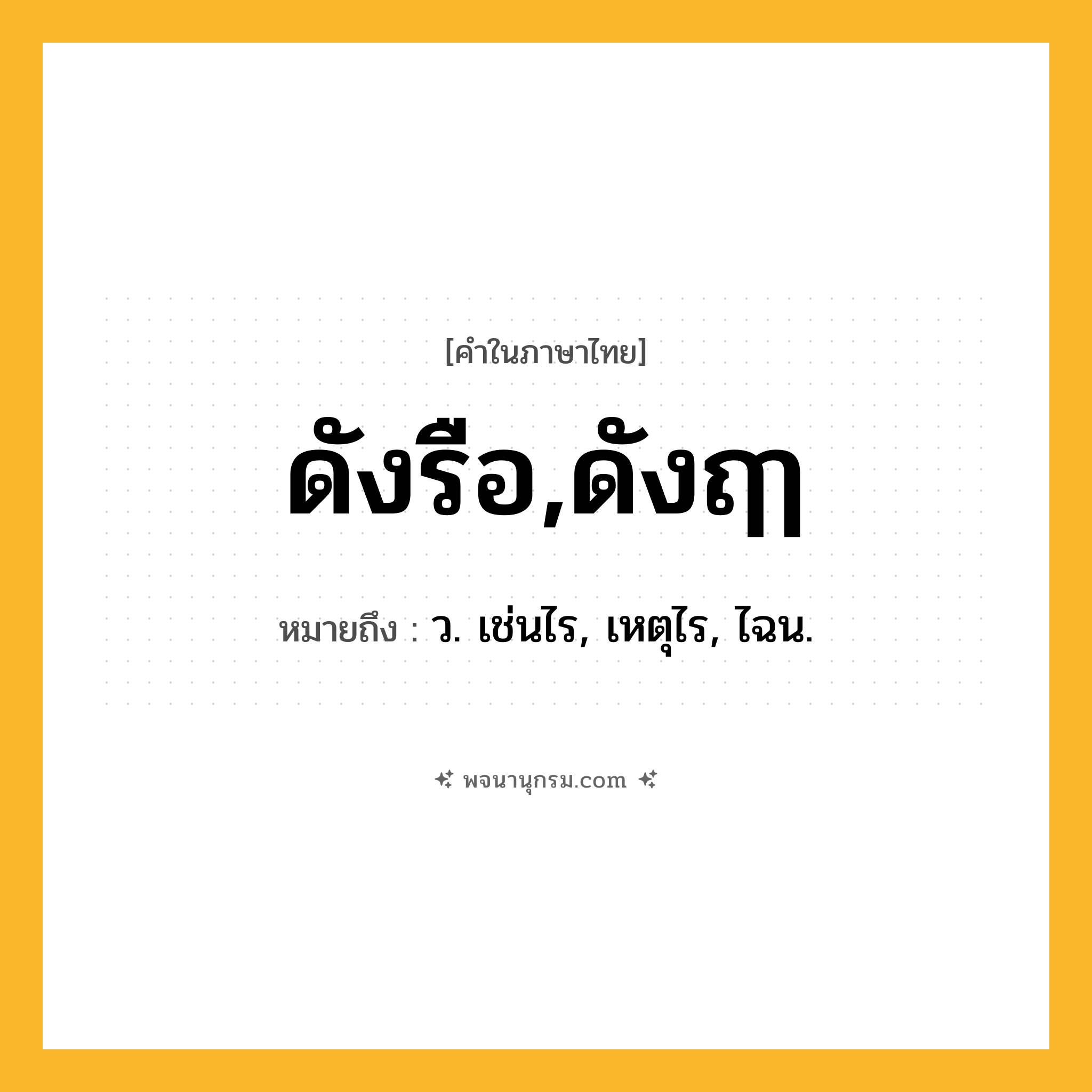 ดังรือ,ดังฤๅ ความหมาย หมายถึงอะไร?, คำในภาษาไทย ดังรือ,ดังฤๅ หมายถึง ว. เช่นไร, เหตุไร, ไฉน.
