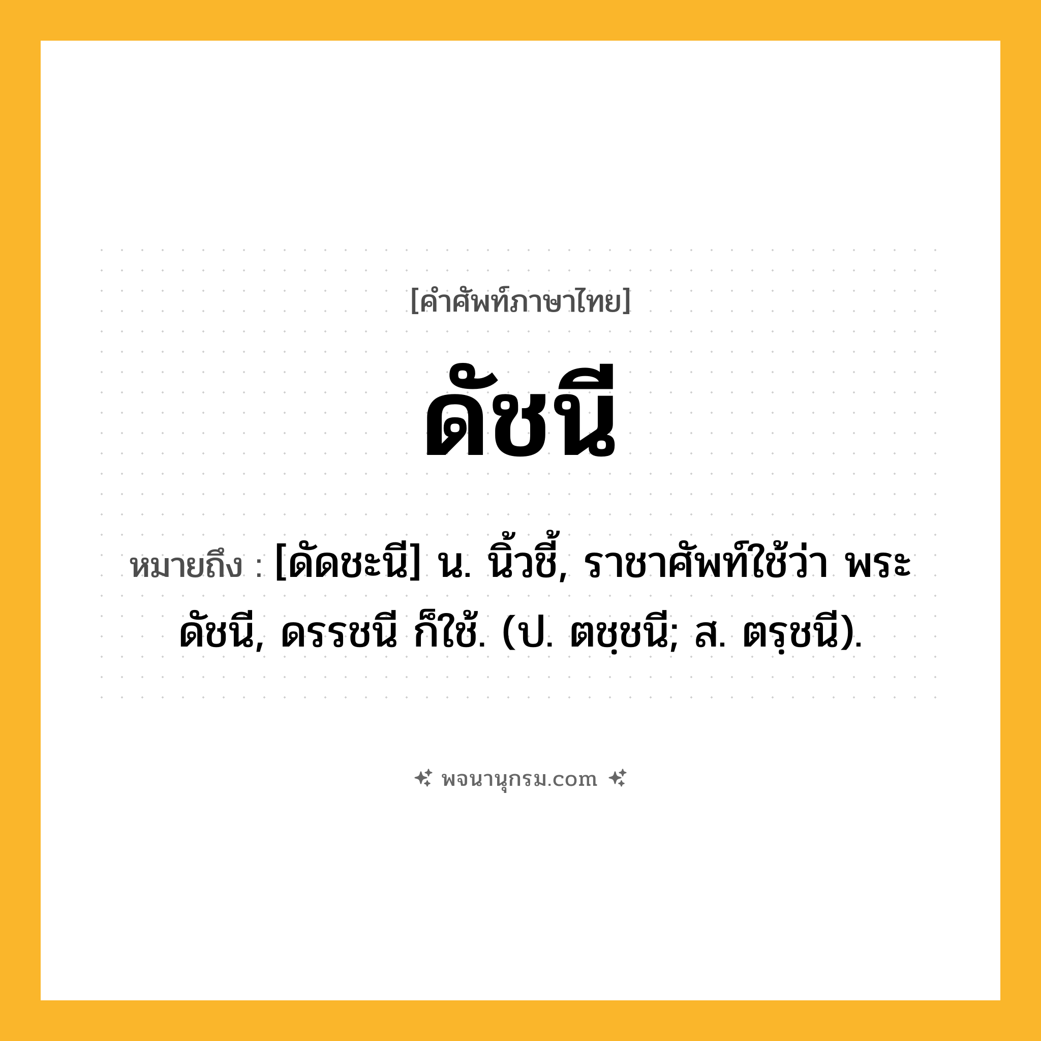ดัชนี ความหมาย หมายถึงอะไร?, คำในภาษาไทย ดัชนี หมายถึง [ดัดชะนี] น. นิ้วชี้, ราชาศัพท์ใช้ว่า พระดัชนี, ดรรชนี ก็ใช้. (ป. ตชฺชนี; ส. ตรฺชนี).