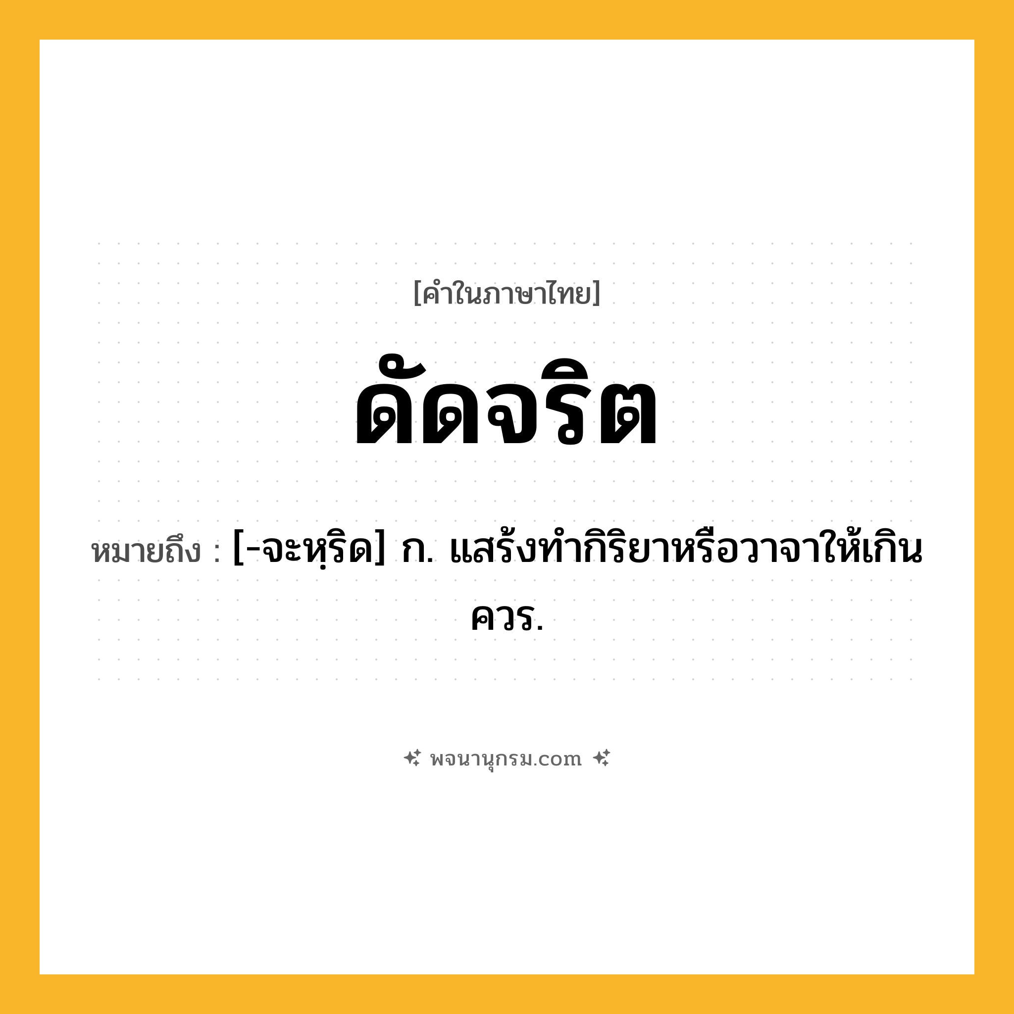 ดัดจริต ความหมาย หมายถึงอะไร?, คำในภาษาไทย ดัดจริต หมายถึง [-จะหฺริด] ก. แสร้งทํากิริยาหรือวาจาให้เกินควร.