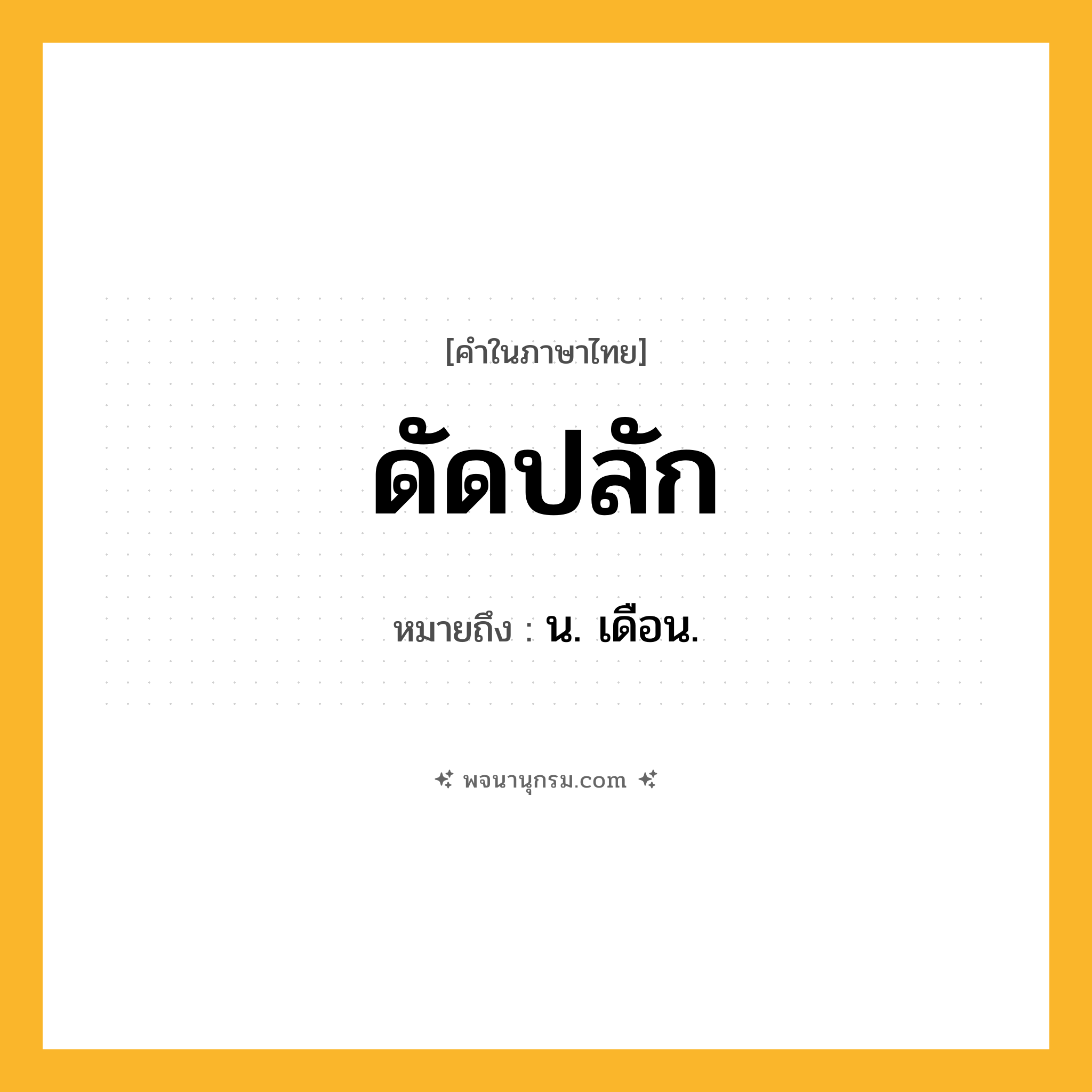 ดัดปลัก ความหมาย หมายถึงอะไร?, คำในภาษาไทย ดัดปลัก หมายถึง น. เดือน.