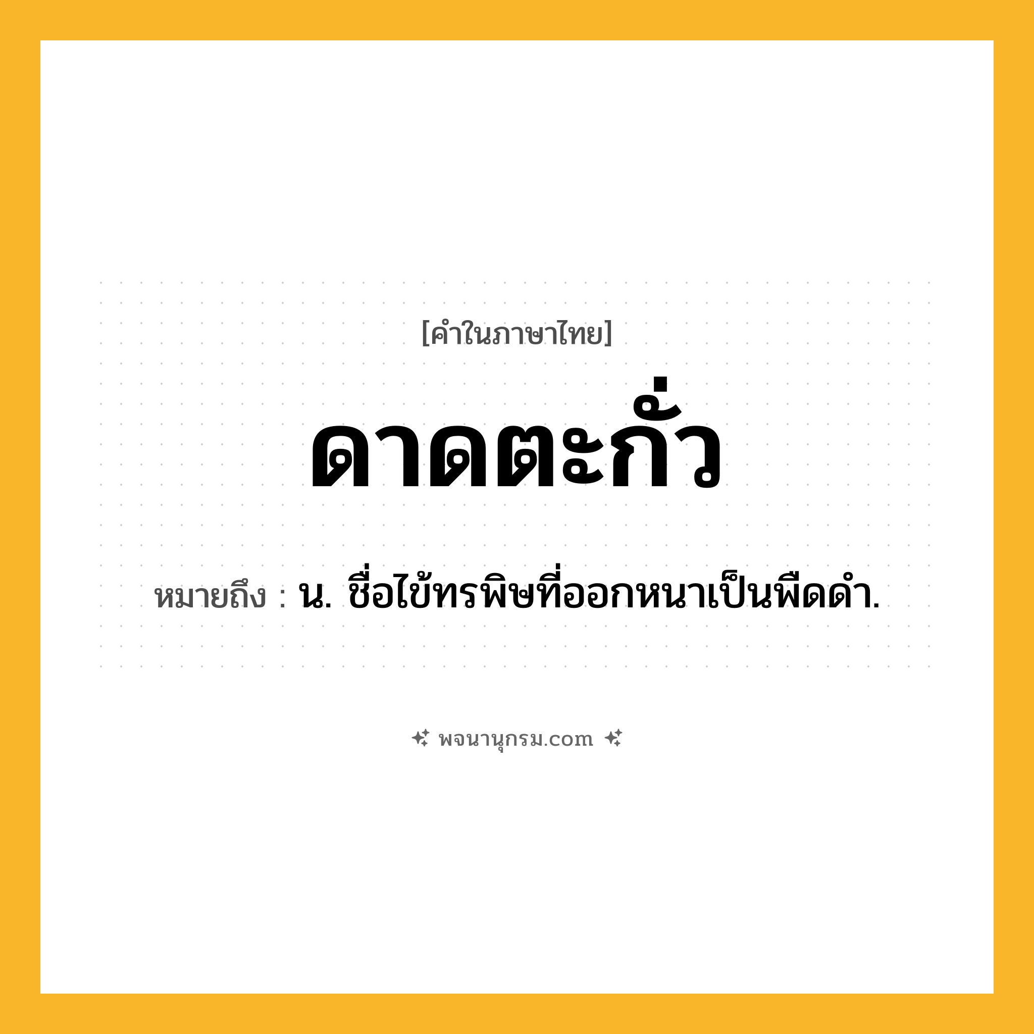 ดาดตะกั่ว ความหมาย หมายถึงอะไร?, คำในภาษาไทย ดาดตะกั่ว หมายถึง น. ชื่อไข้ทรพิษที่ออกหนาเป็นพืดดํา.