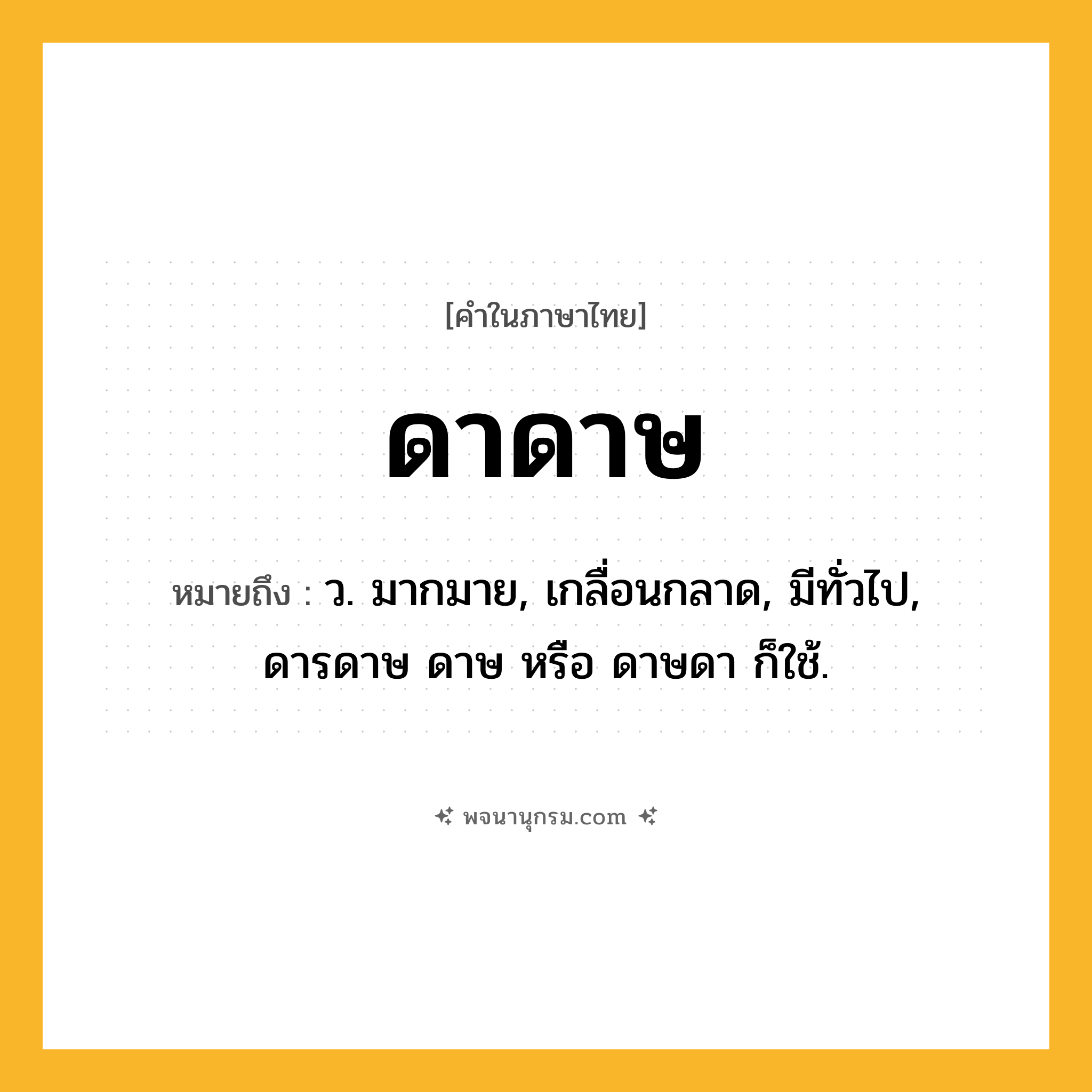 ดาดาษ ความหมาย หมายถึงอะไร?, คำในภาษาไทย ดาดาษ หมายถึง ว. มากมาย, เกลื่อนกลาด, มีทั่วไป, ดารดาษ ดาษ หรือ ดาษดา ก็ใช้.