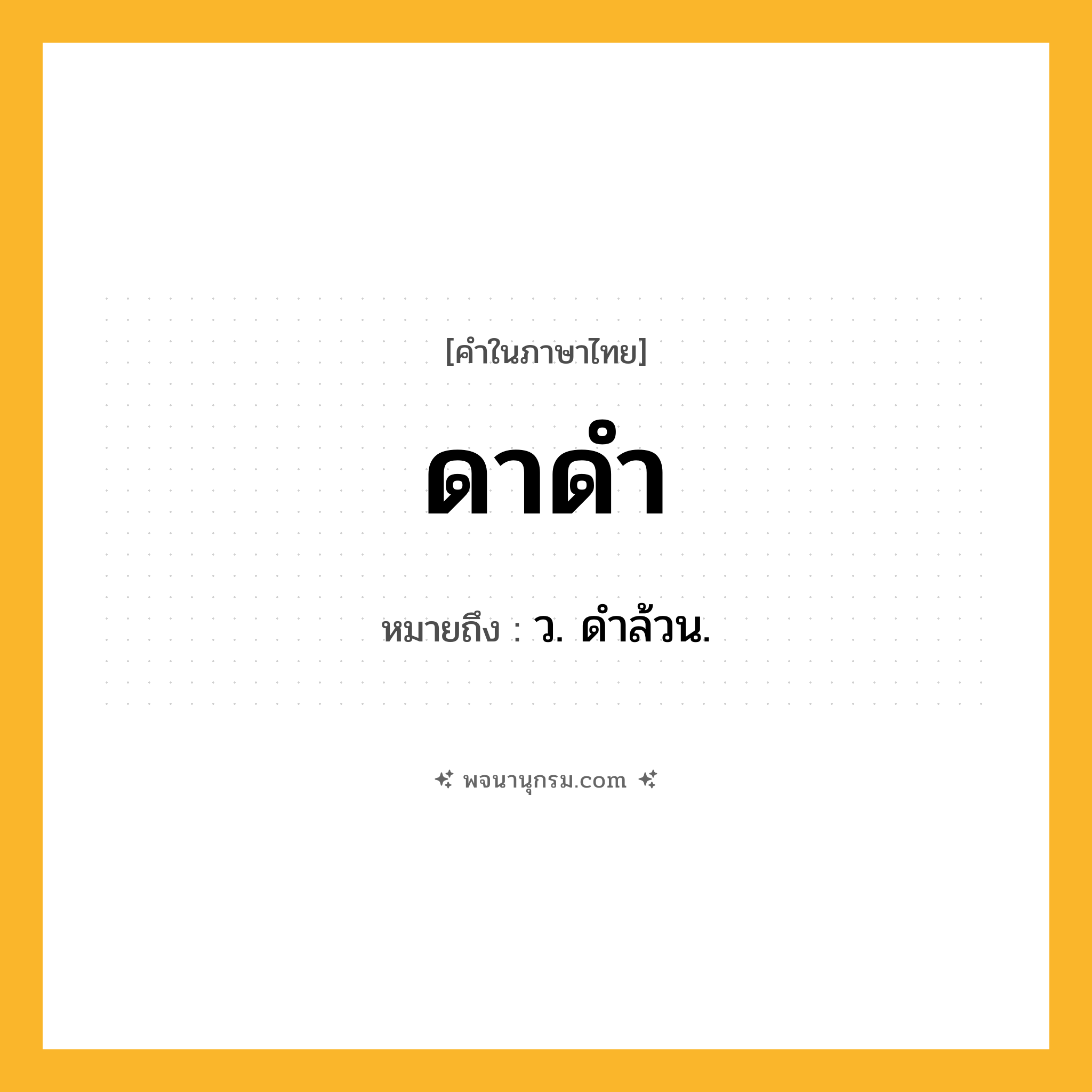 ดาดำ ความหมาย หมายถึงอะไร?, คำในภาษาไทย ดาดำ หมายถึง ว. ดําล้วน.