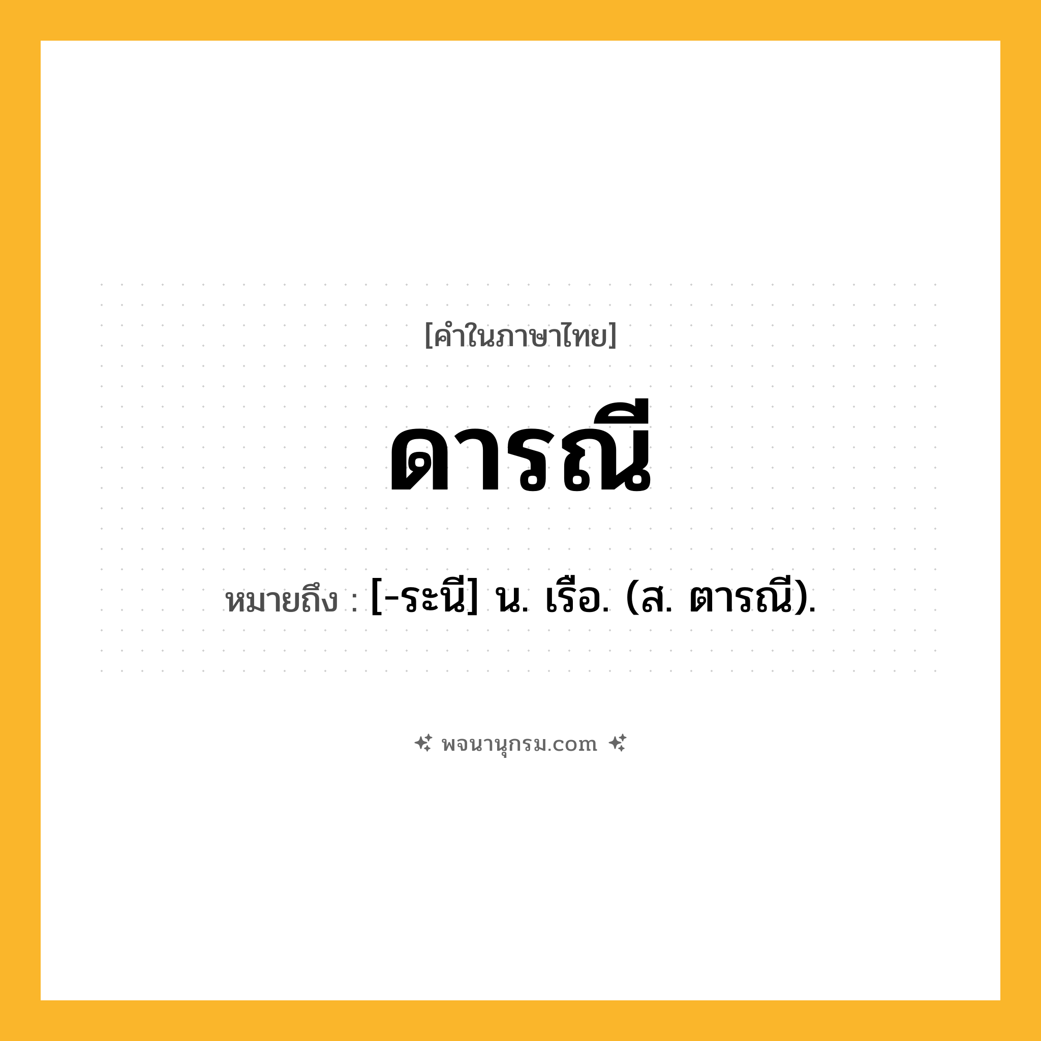 ดารณี ความหมาย หมายถึงอะไร?, คำในภาษาไทย ดารณี หมายถึง [-ระนี] น. เรือ. (ส. ตารณี).