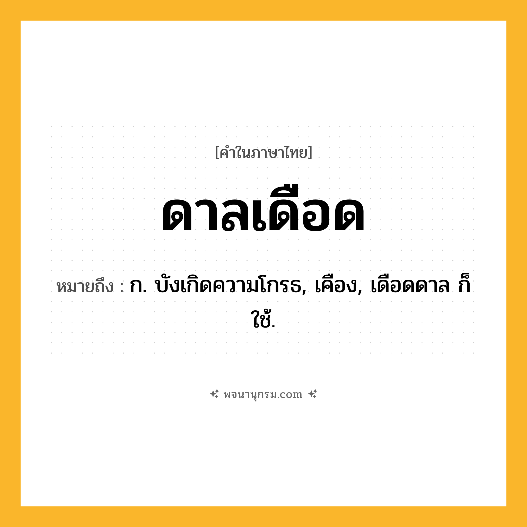 ดาลเดือด ความหมาย หมายถึงอะไร?, คำในภาษาไทย ดาลเดือด หมายถึง ก. บังเกิดความโกรธ, เคือง, เดือดดาล ก็ใช้.