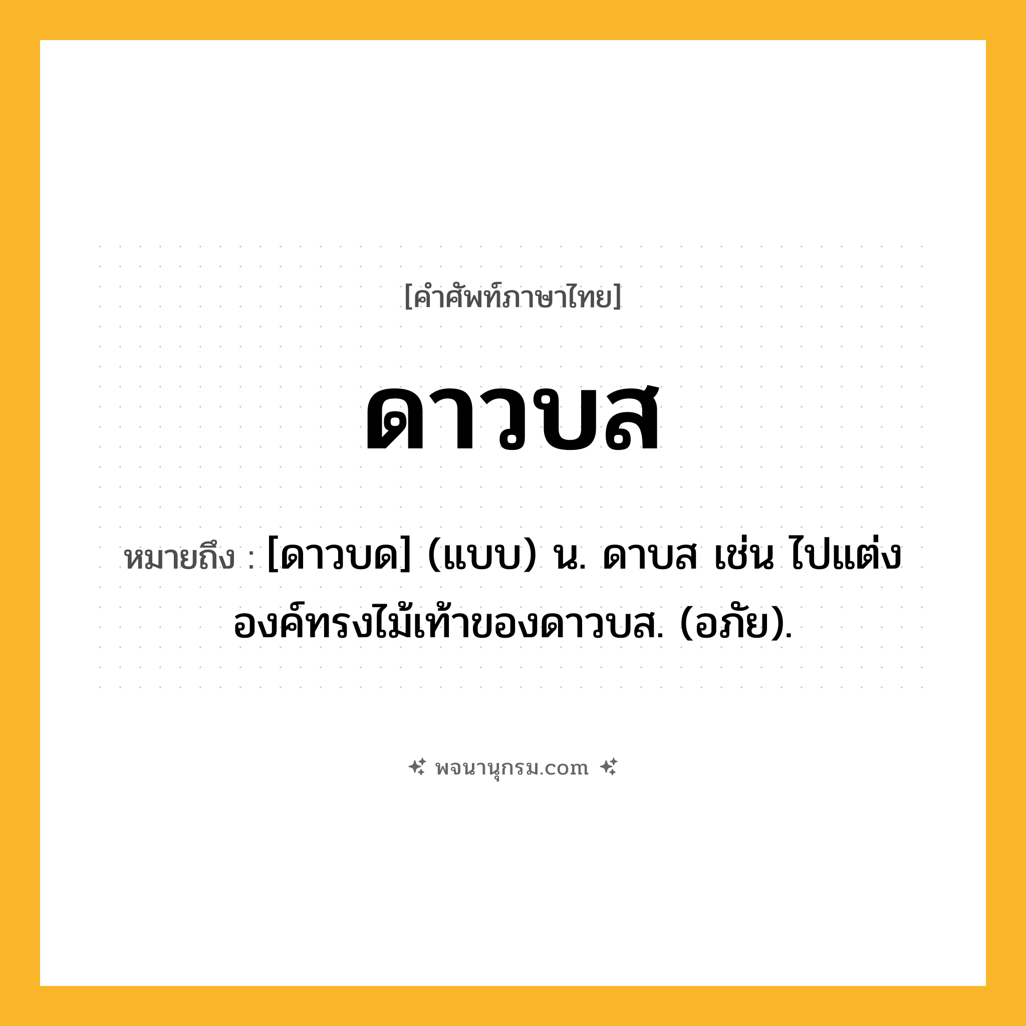 ดาวบส ความหมาย หมายถึงอะไร?, คำในภาษาไทย ดาวบส หมายถึง [ดาวบด] (แบบ) น. ดาบส เช่น ไปแต่งองค์ทรงไม้เท้าของดาวบส. (อภัย).