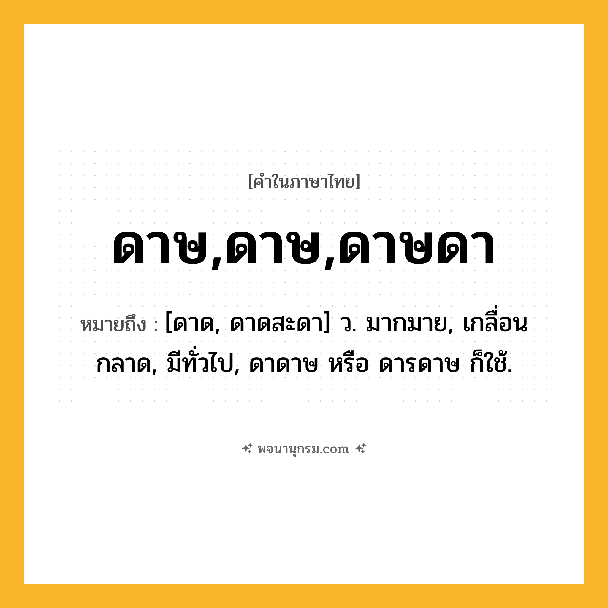 ดาษ,ดาษ,ดาษดา ความหมาย หมายถึงอะไร?, คำในภาษาไทย ดาษ,ดาษ,ดาษดา หมายถึง [ดาด, ดาดสะดา] ว. มากมาย, เกลื่อนกลาด, มีทั่วไป, ดาดาษ หรือ ดารดาษ ก็ใช้.
