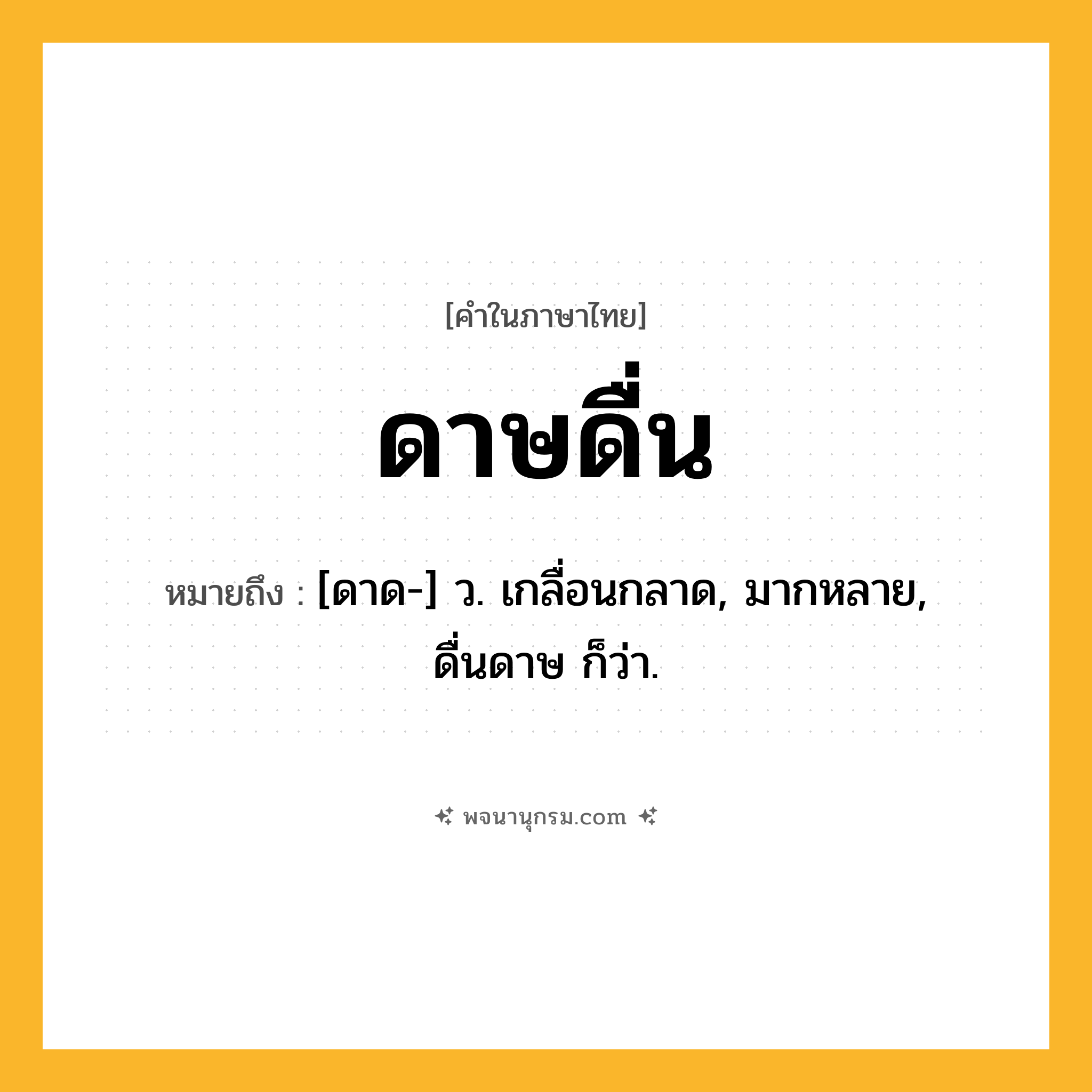 ดาษดื่น ความหมาย หมายถึงอะไร?, คำในภาษาไทย ดาษดื่น หมายถึง [ดาด-] ว. เกลื่อนกลาด, มากหลาย, ดื่นดาษ ก็ว่า.