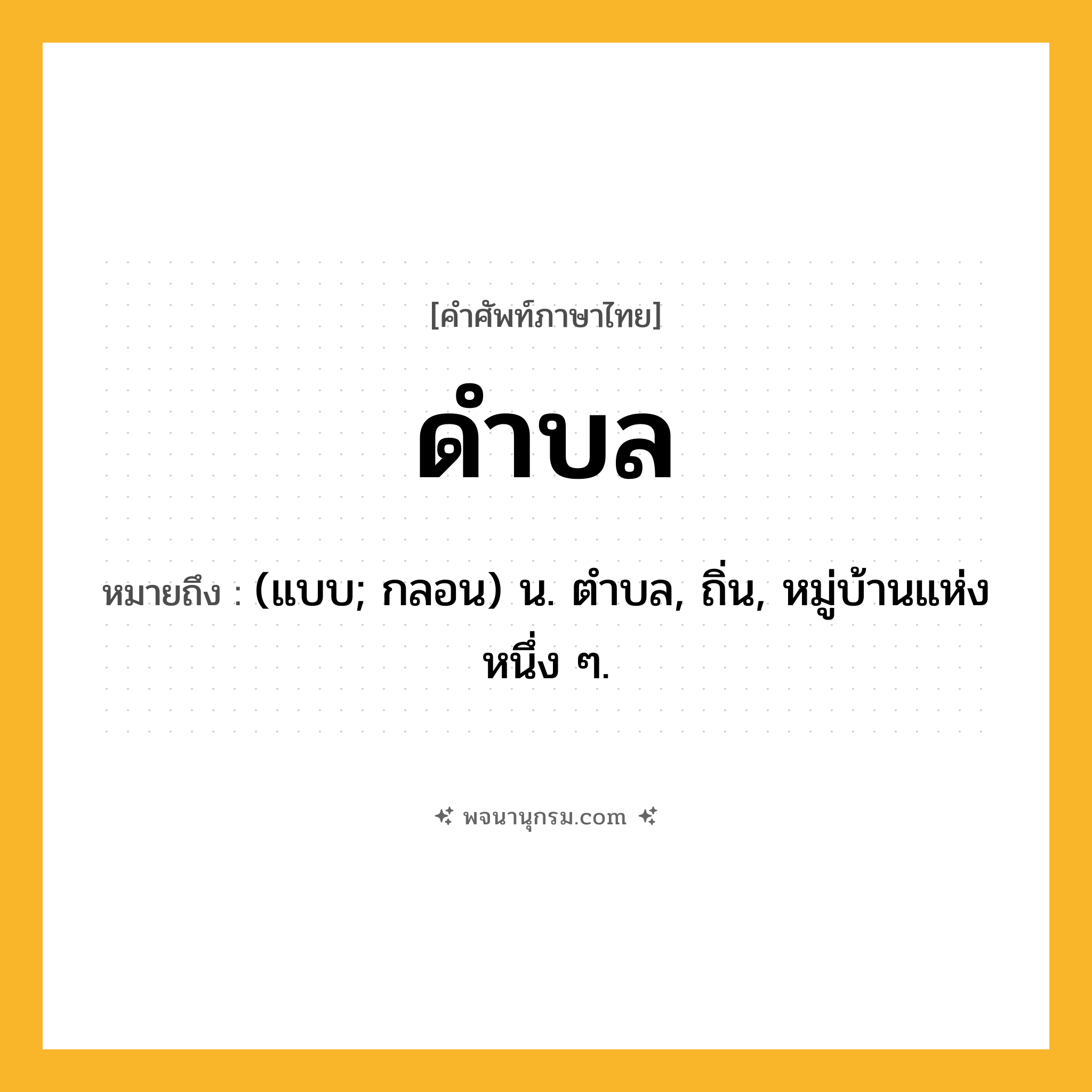 ดำบล ความหมาย หมายถึงอะไร?, คำในภาษาไทย ดำบล หมายถึง (แบบ; กลอน) น. ตําบล, ถิ่น, หมู่บ้านแห่งหนึ่ง ๆ.