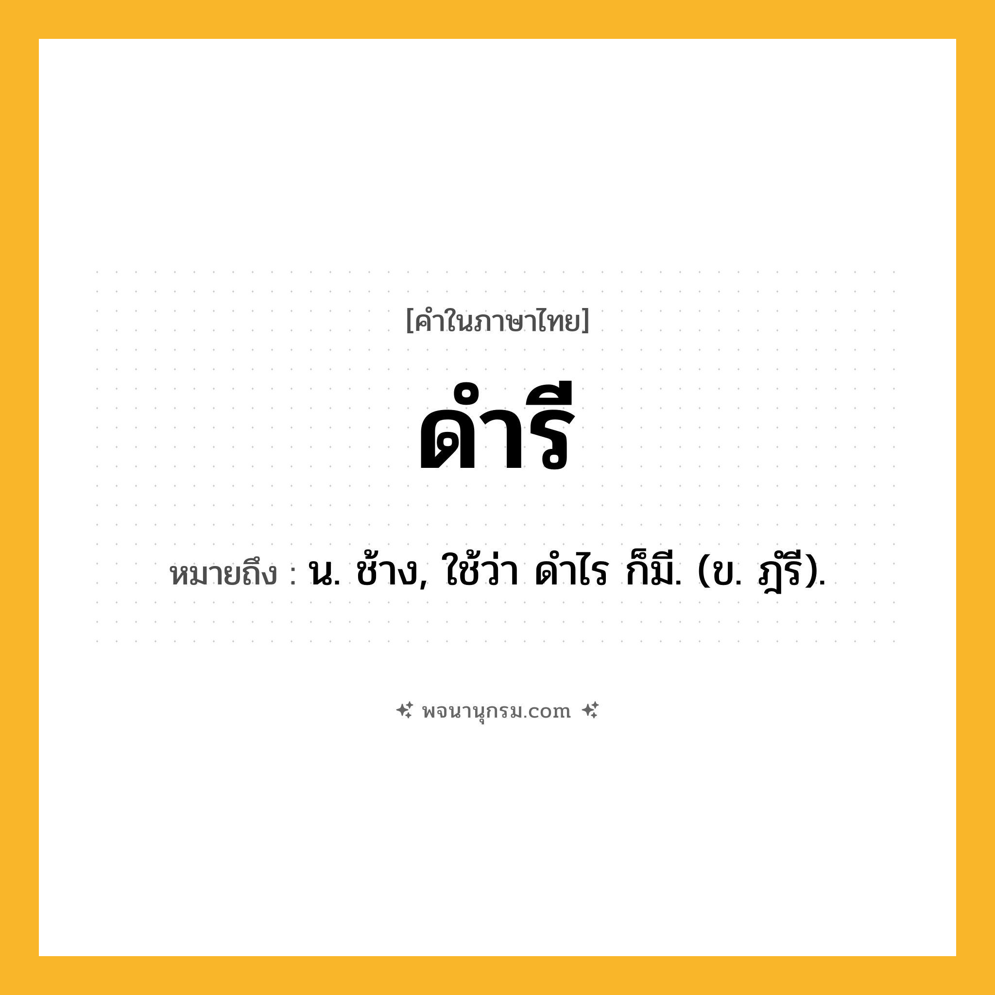 ดำรี ความหมาย หมายถึงอะไร?, คำในภาษาไทย ดำรี หมายถึง น. ช้าง, ใช้ว่า ดําไร ก็มี. (ข. ฎํรี).