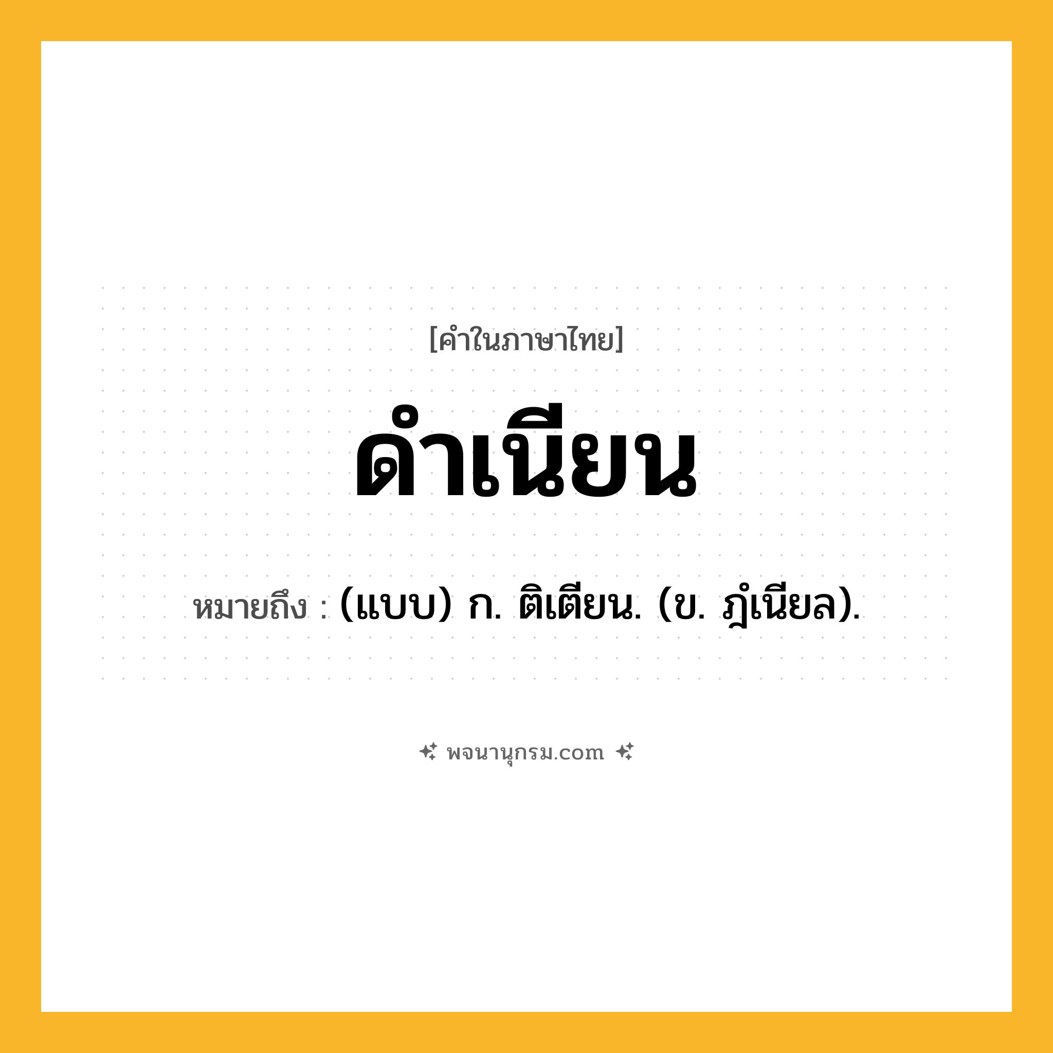 ดำเนียน ความหมาย หมายถึงอะไร?, คำในภาษาไทย ดำเนียน หมายถึง (แบบ) ก. ติเตียน. (ข. ฎํเนียล).