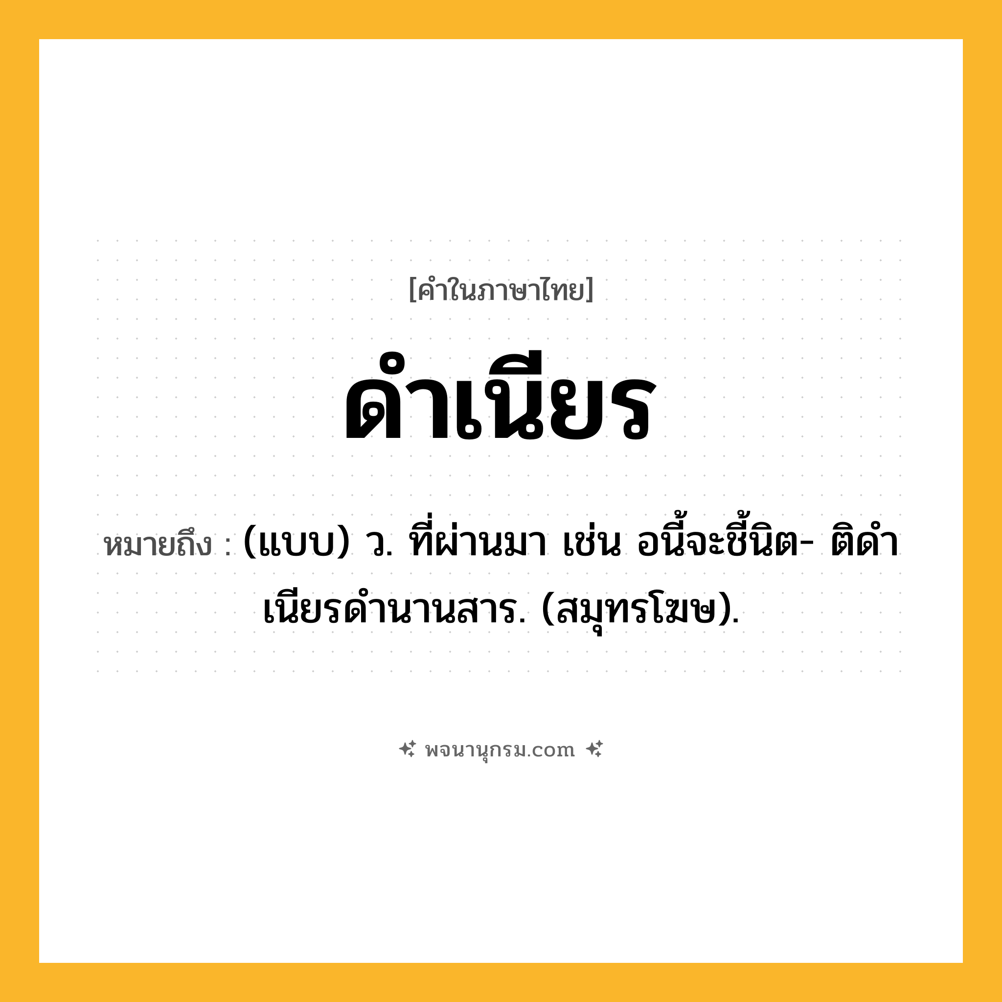 ดำเนียร ความหมาย หมายถึงอะไร?, คำในภาษาไทย ดำเนียร หมายถึง (แบบ) ว. ที่ผ่านมา เช่น อนี้จะชี้นิต- ติดําเนียรดํานานสาร. (สมุทรโฆษ).