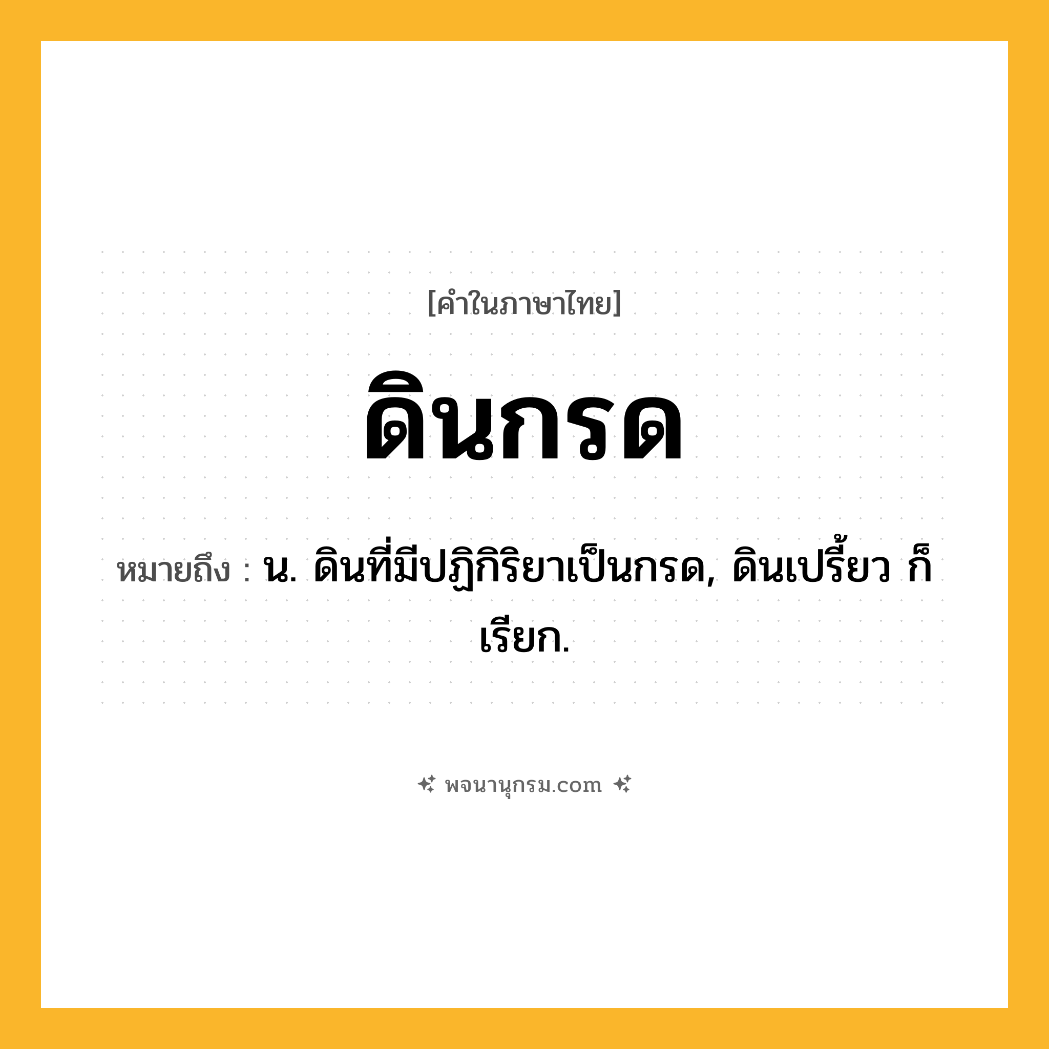 ดินกรด ความหมาย หมายถึงอะไร?, คำในภาษาไทย ดินกรด หมายถึง น. ดินที่มีปฏิกิริยาเป็นกรด, ดินเปรี้ยว ก็เรียก.