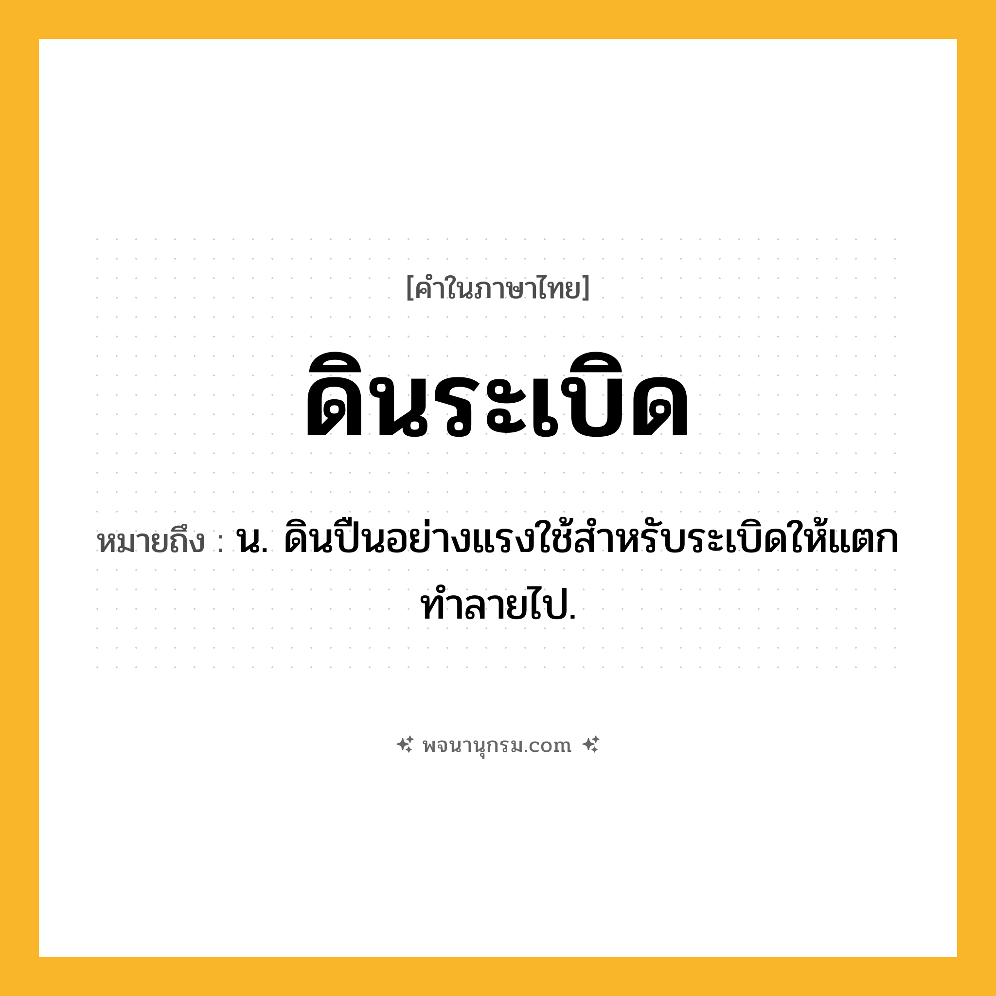 ดินระเบิด ความหมาย หมายถึงอะไร?, คำในภาษาไทย ดินระเบิด หมายถึง น. ดินปืนอย่างแรงใช้สําหรับระเบิดให้แตกทําลายไป.
