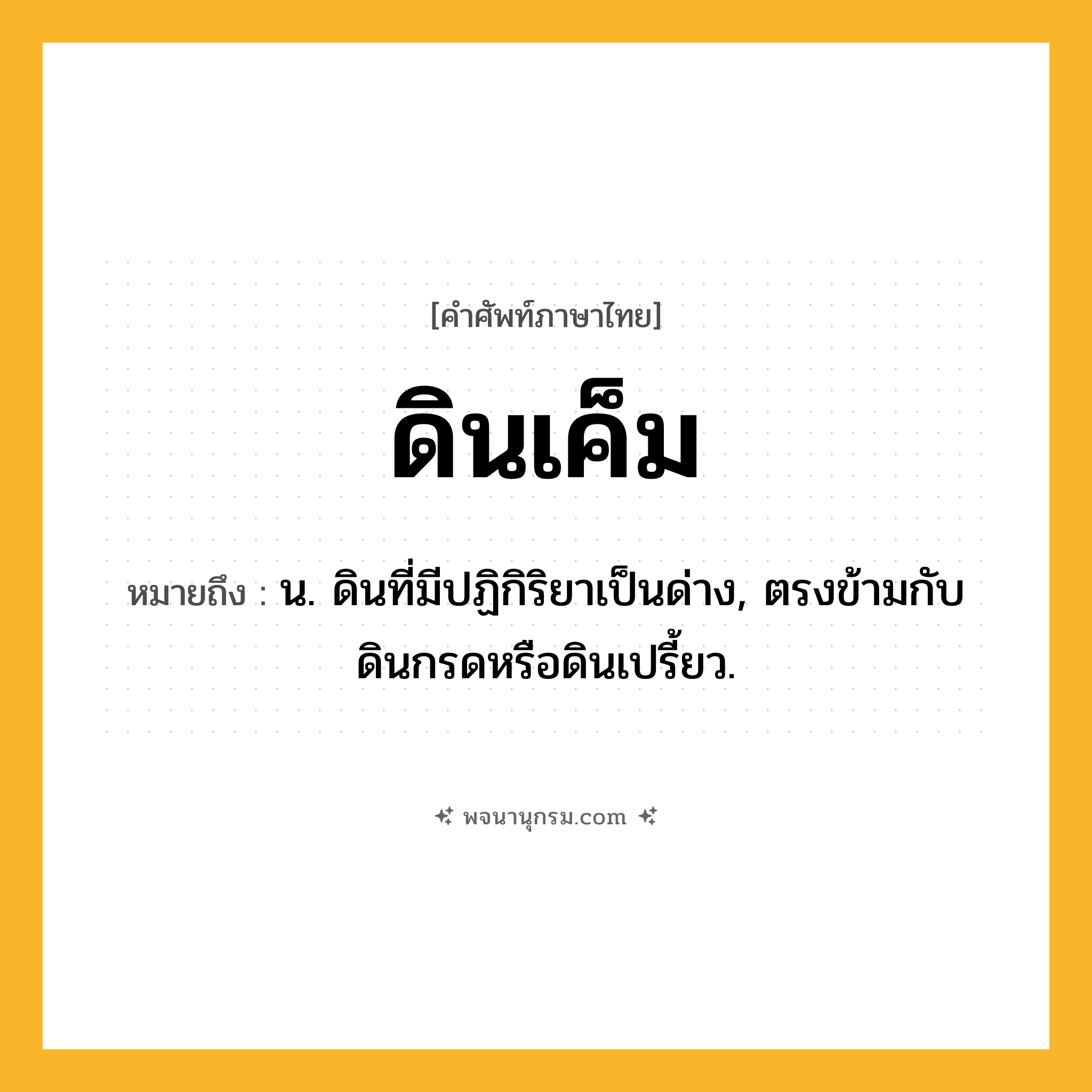 ดินเค็ม ความหมาย หมายถึงอะไร?, คำในภาษาไทย ดินเค็ม หมายถึง น. ดินที่มีปฏิกิริยาเป็นด่าง, ตรงข้ามกับ ดินกรดหรือดินเปรี้ยว.