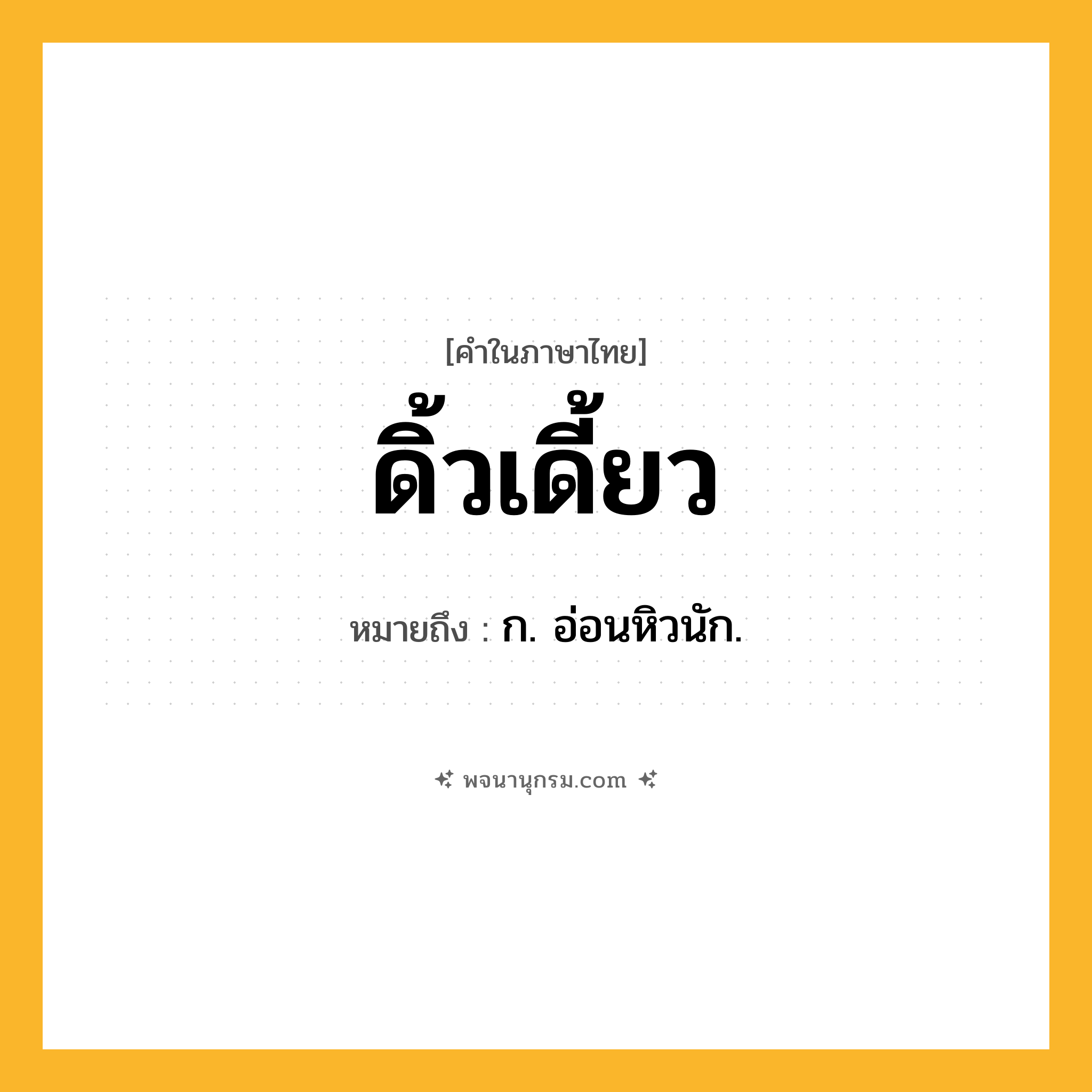 ดิ้วเดี้ยว ความหมาย หมายถึงอะไร?, คำในภาษาไทย ดิ้วเดี้ยว หมายถึง ก. อ่อนหิวนัก.