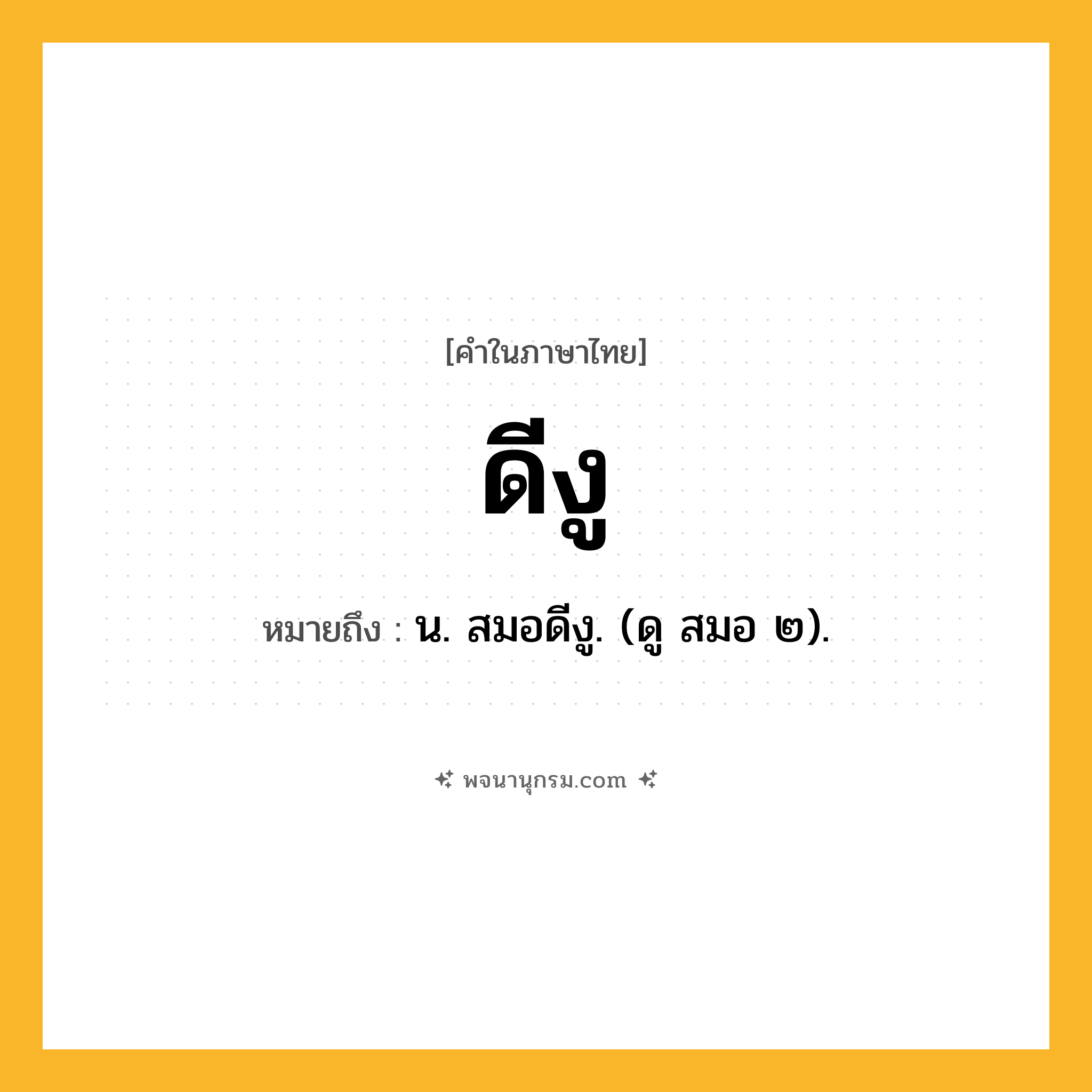 ดีงู ความหมาย หมายถึงอะไร?, คำในภาษาไทย ดีงู หมายถึง น. สมอดีงู. (ดู สมอ ๒).