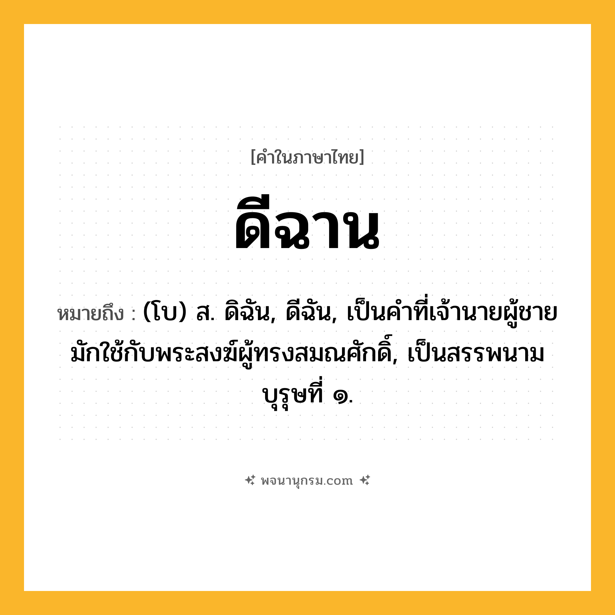 ดีฉาน ความหมาย หมายถึงอะไร?, คำในภาษาไทย ดีฉาน หมายถึง (โบ) ส. ดิฉัน, ดีฉัน, เป็นคําที่เจ้านายผู้ชายมักใช้กับพระสงฆ์ผู้ทรงสมณศักดิ์, เป็นสรรพนามบุรุษที่ ๑.
