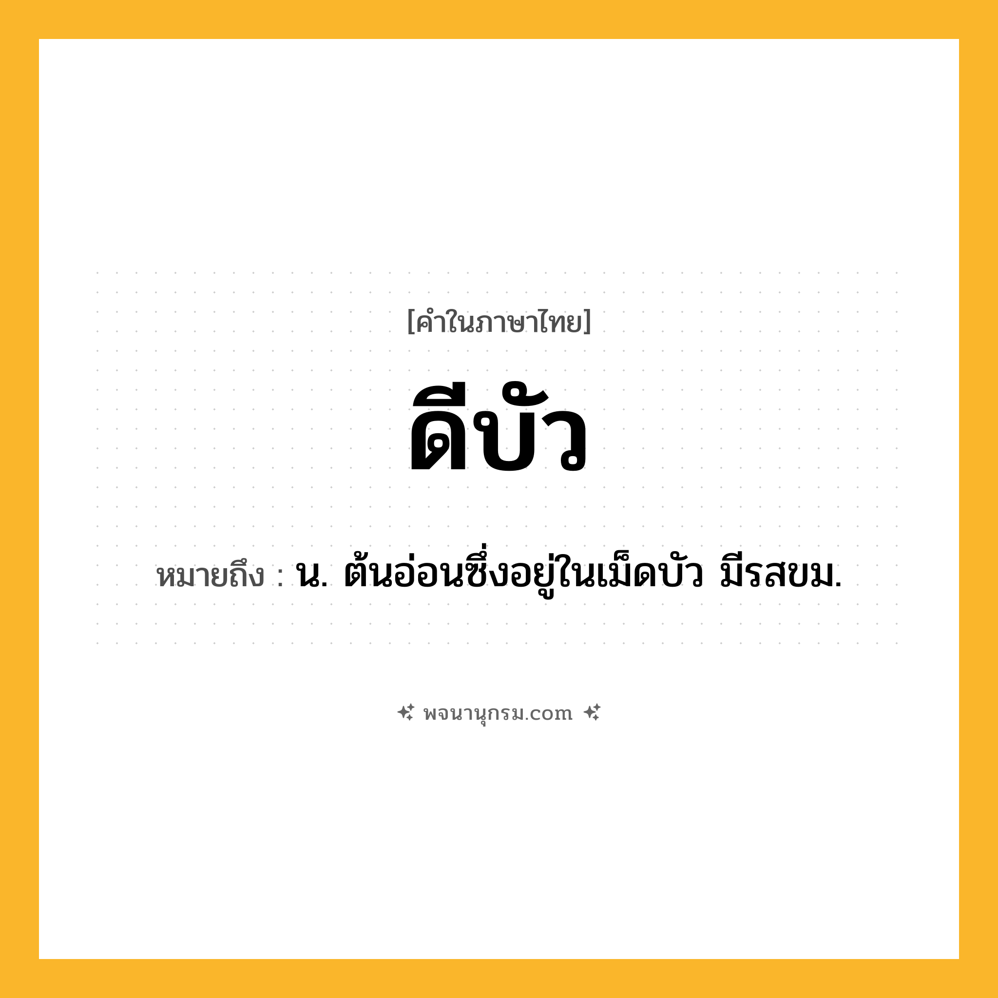 ดีบัว ความหมาย หมายถึงอะไร?, คำในภาษาไทย ดีบัว หมายถึง น. ต้นอ่อนซึ่งอยู่ในเม็ดบัว มีรสขม.