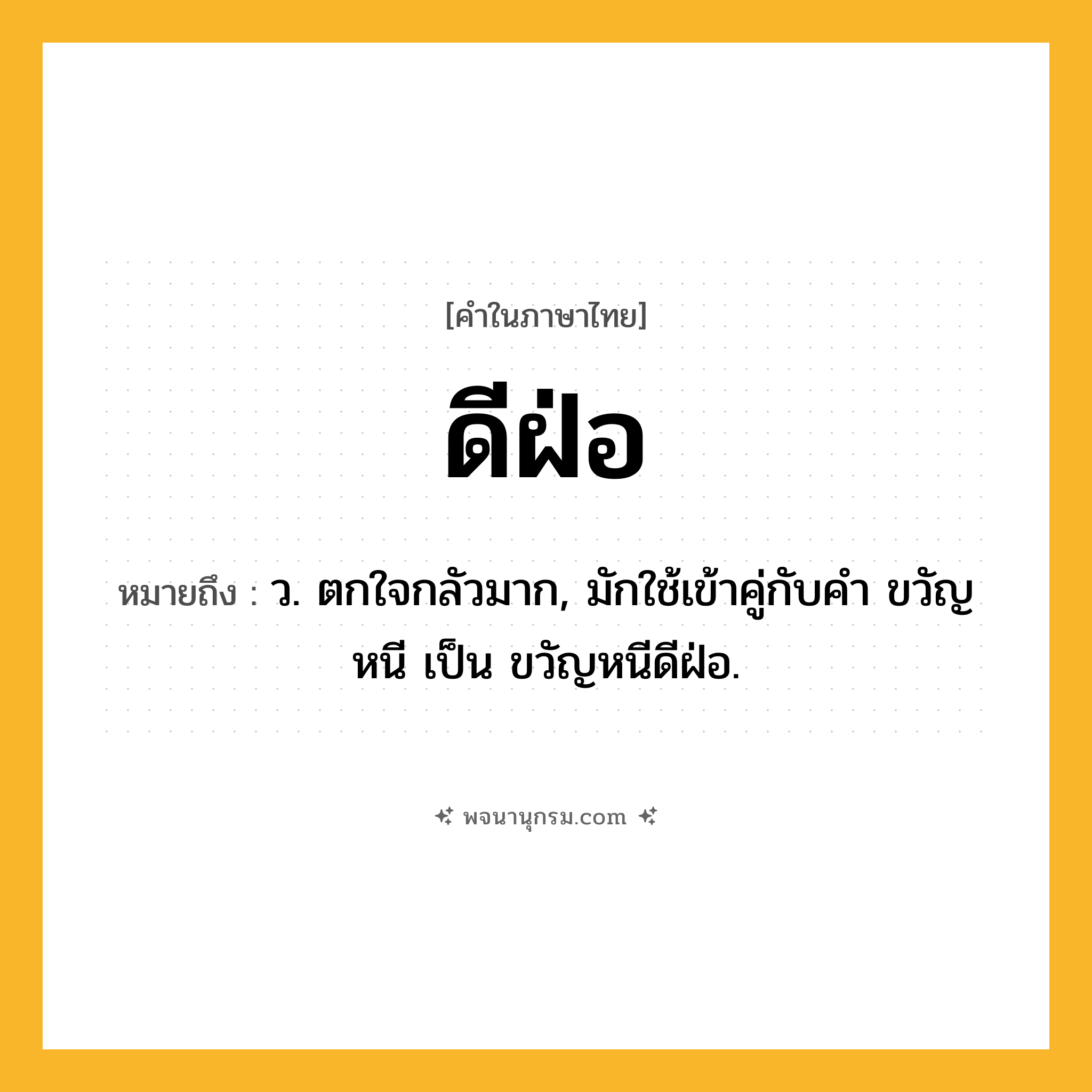 ดีฝ่อ ความหมาย หมายถึงอะไร?, คำในภาษาไทย ดีฝ่อ หมายถึง ว. ตกใจกลัวมาก, มักใช้เข้าคู่กับคํา ขวัญหนี เป็น ขวัญหนีดีฝ่อ.