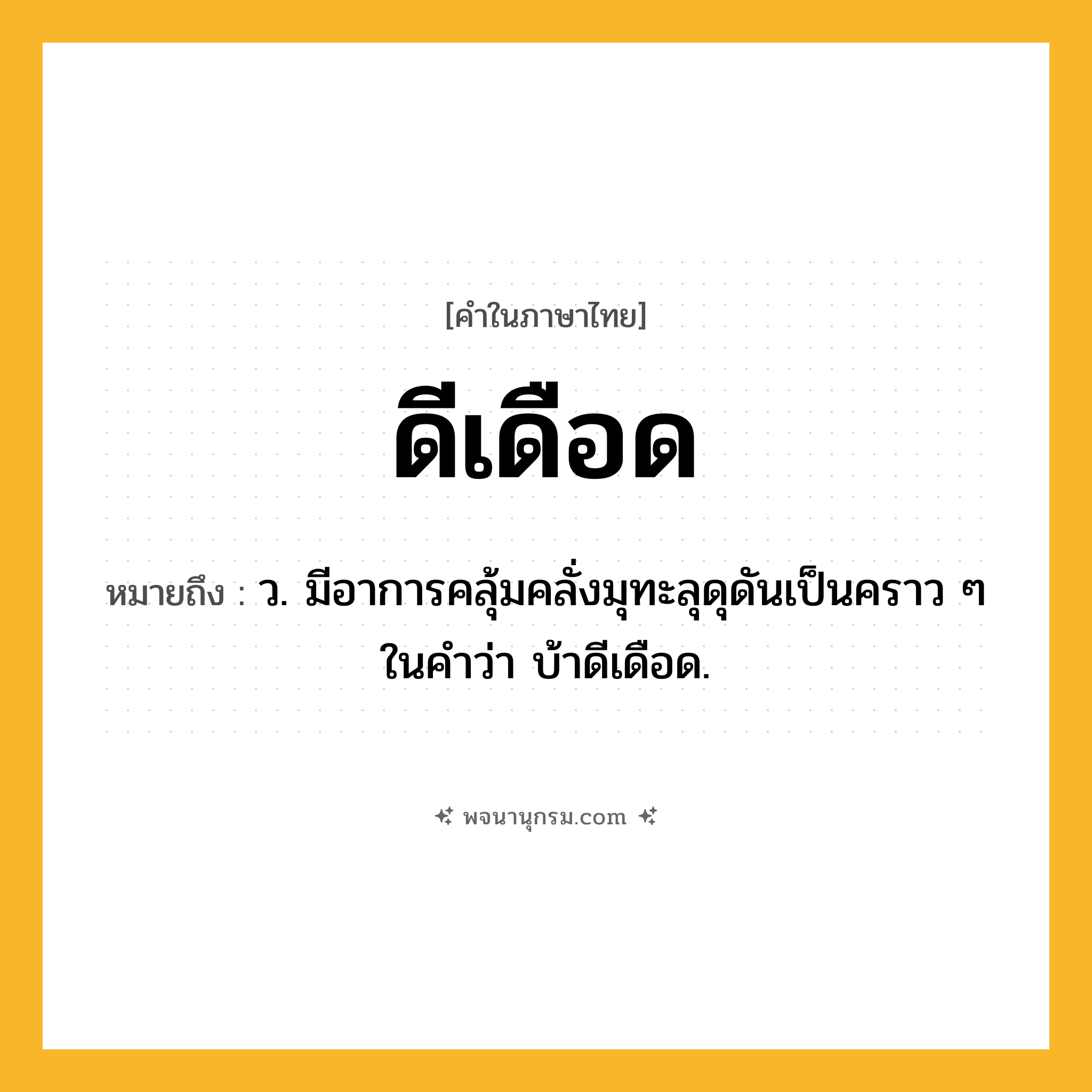 ดีเดือด ความหมาย หมายถึงอะไร?, คำในภาษาไทย ดีเดือด หมายถึง ว. มีอาการคลุ้มคลั่งมุทะลุดุดันเป็นคราว ๆ ในคําว่า บ้าดีเดือด.