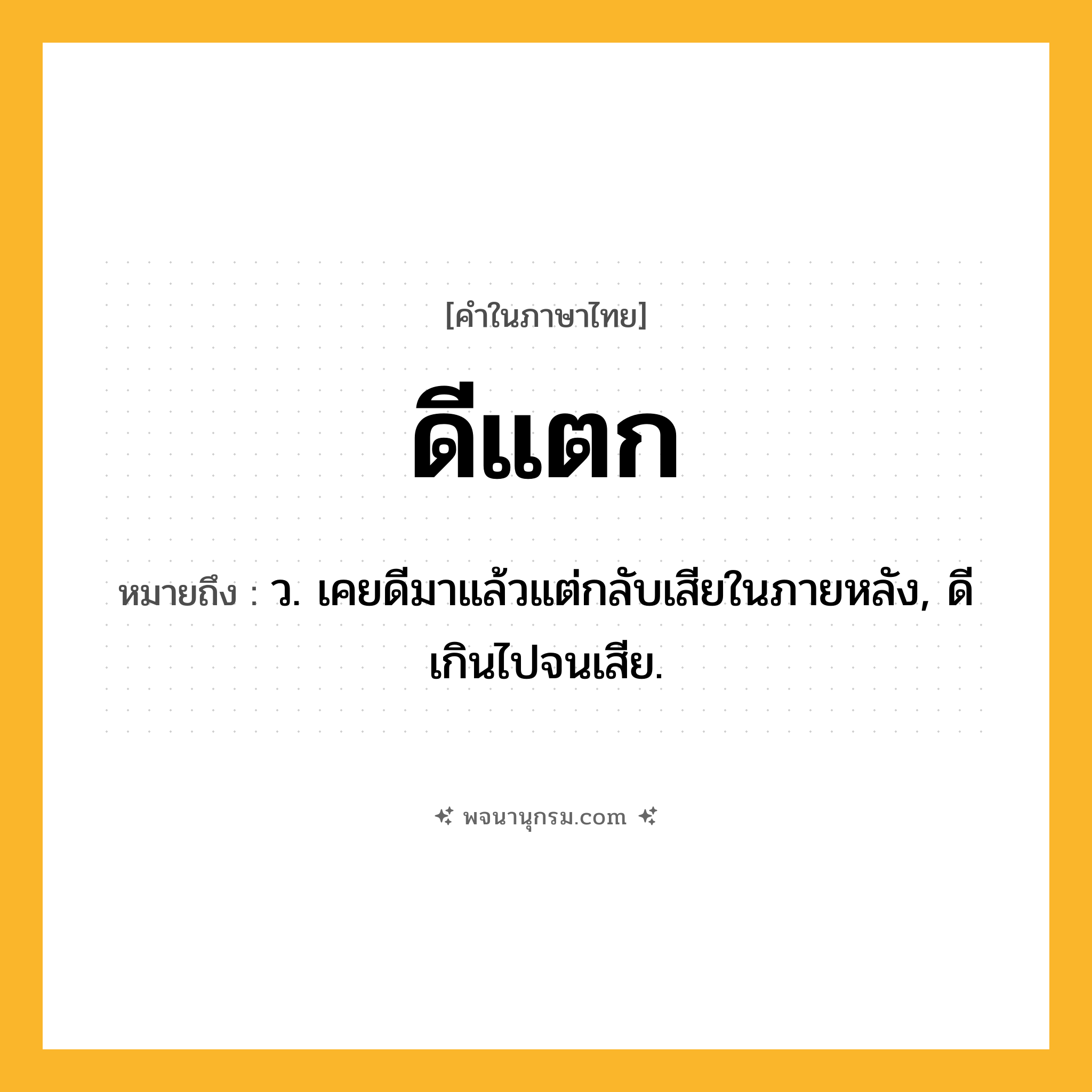 ดีแตก ความหมาย หมายถึงอะไร?, คำในภาษาไทย ดีแตก หมายถึง ว. เคยดีมาแล้วแต่กลับเสียในภายหลัง, ดีเกินไปจนเสีย.