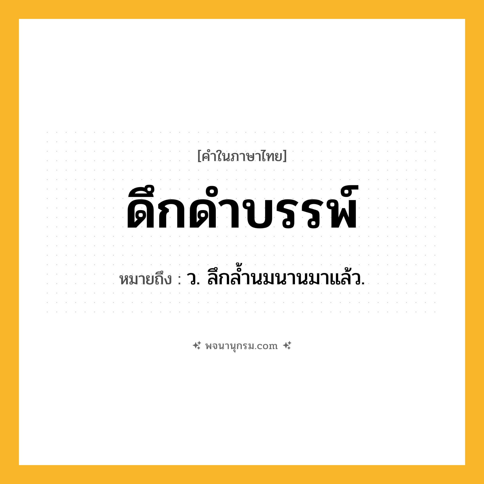 ดึกดำบรรพ์ ความหมาย หมายถึงอะไร?, คำในภาษาไทย ดึกดำบรรพ์ หมายถึง ว. ลึกลํ้านมนานมาแล้ว.